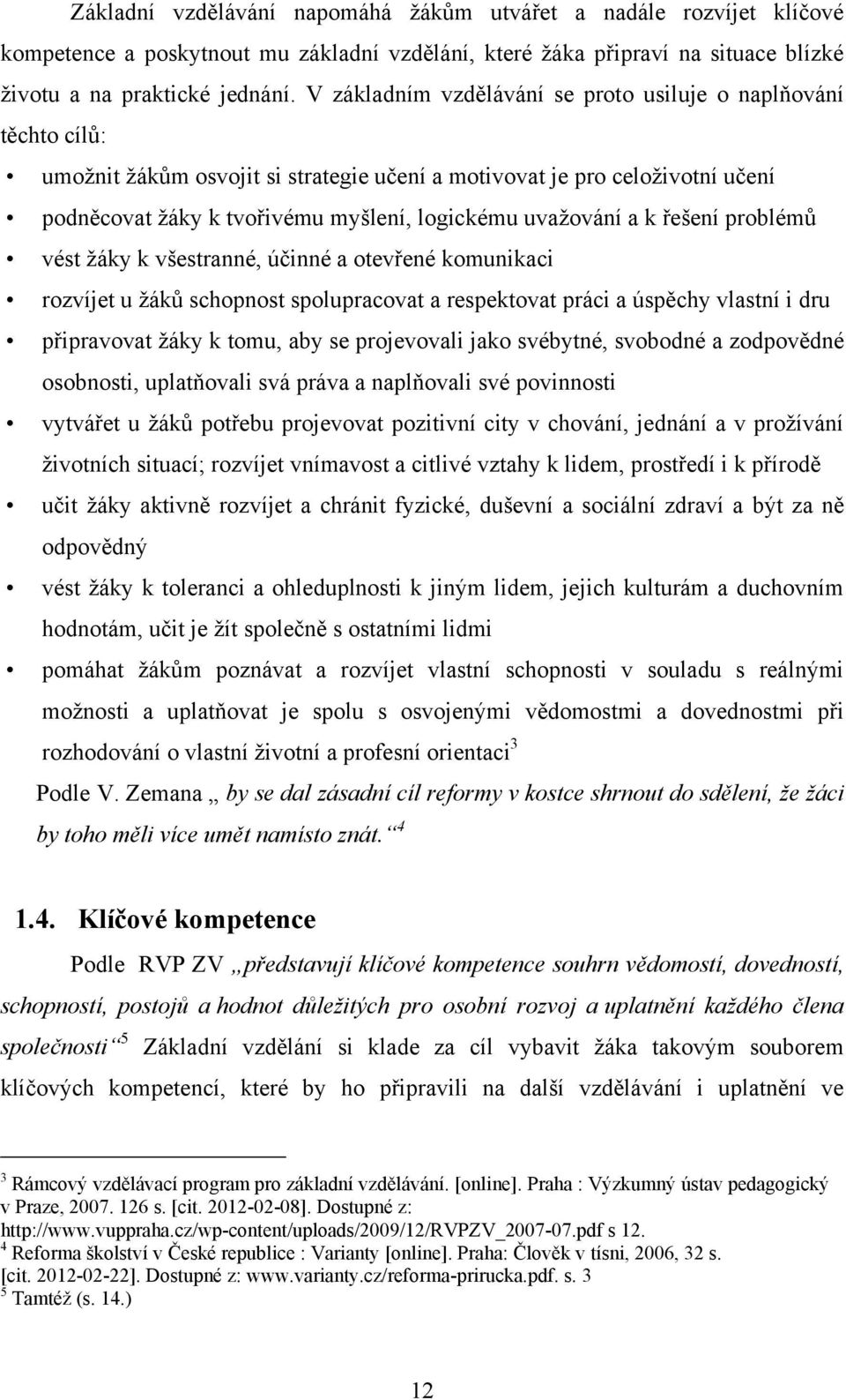 uvaţování a k řešení problémů vést ţáky k všestranné, účinné a otevřené komunikaci rozvíjet u ţáků schopnost spolupracovat a respektovat práci a úspěchy vlastní i dru připravovat ţáky k tomu, aby se