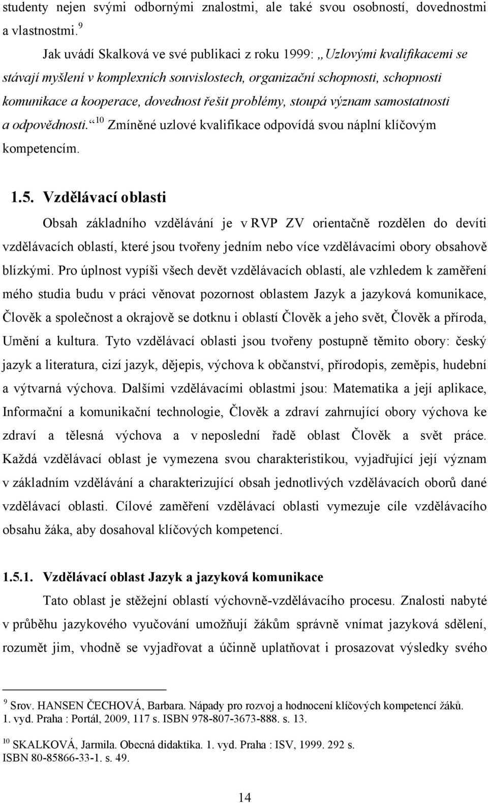 problémy, stoupá význam samostatnosti a odpovědnosti. 10 Zmíněné uzlové kvalifikace odpovídá svou náplní klíčovým kompetencím. 1.5.