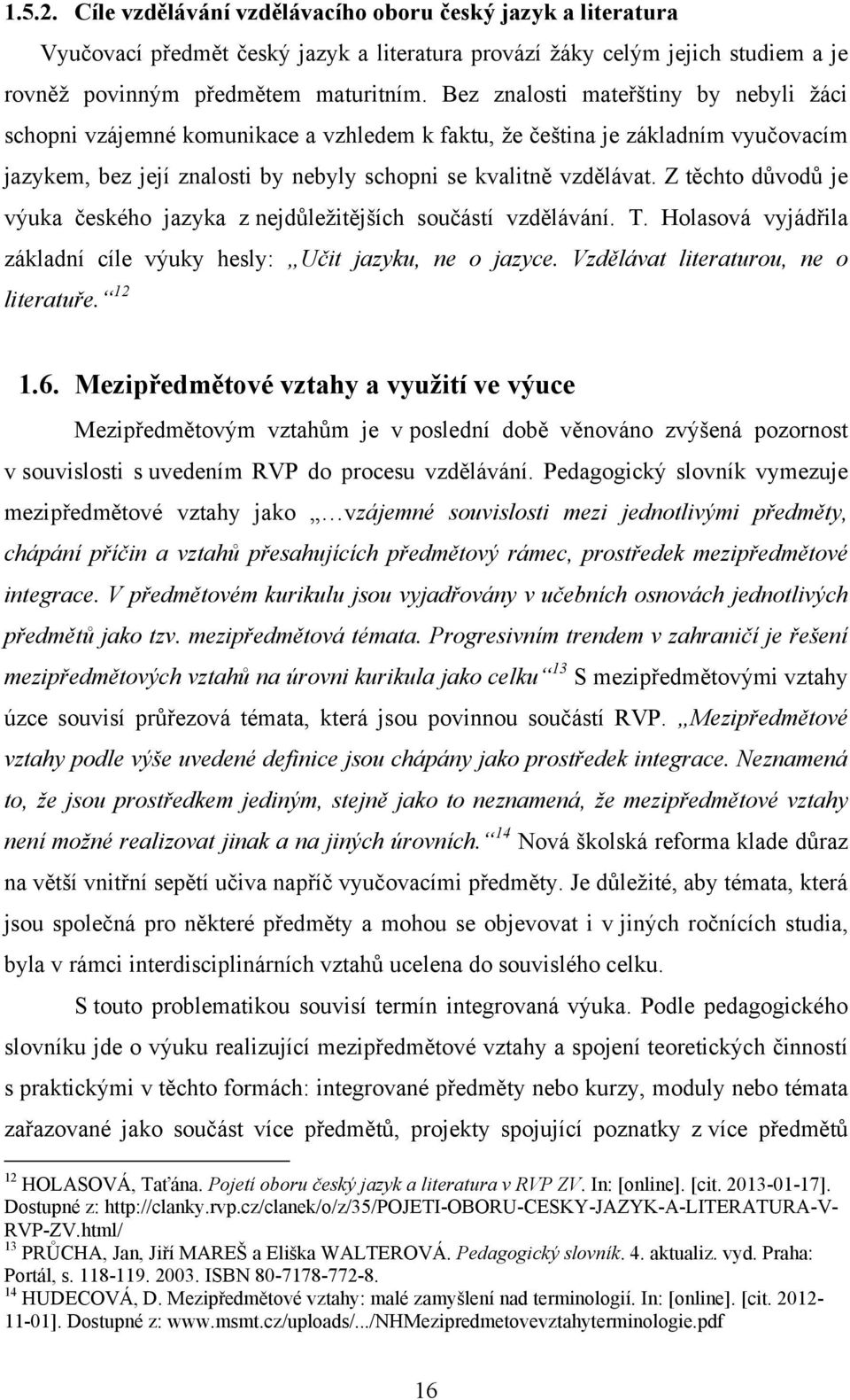 Z těchto důvodů je výuka českého jazyka z nejdůleţitějších součástí vzdělávání. T. Holasová vyjádřila základní cíle výuky hesly: Učit jazyku, ne o jazyce. Vzdělávat literaturou, ne o literatuře. 12 1.