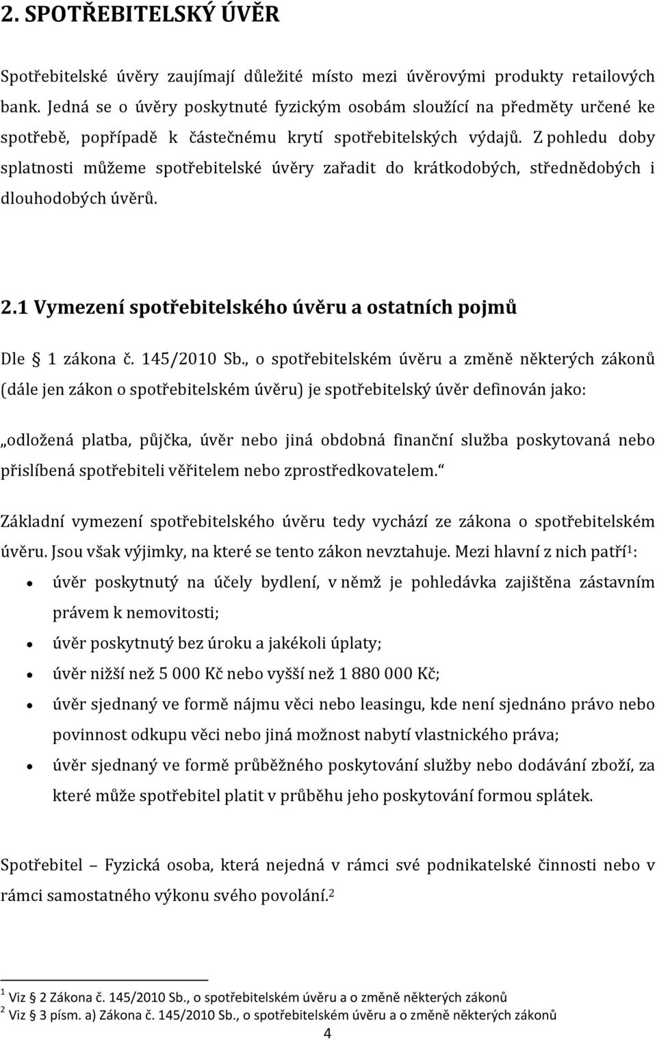 Z pohledu doby splatnosti můžeme spotřebitelské úvěry zařadit do krátkodobých, střednědobých i dlouhodobých úvěrů. 2.1 Vymezení spotřebitelského úvěru a ostatních pojmů Dle 1 zákona č. 145/2010 Sb.