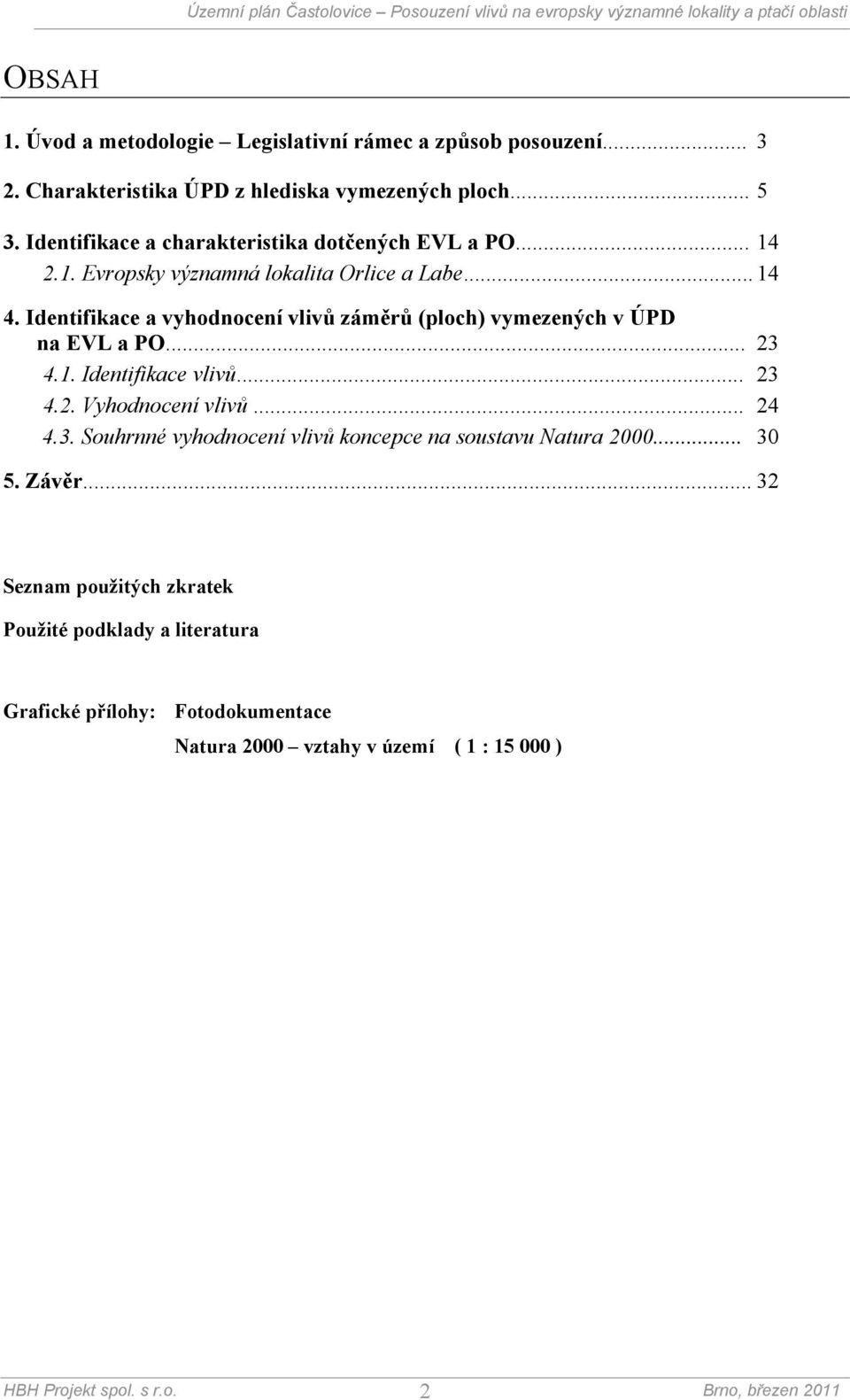 Identifikace a vyhodnocení vlivů záměrů (ploch) vymezených v ÚPD na EVL a PO... 23 4.1. Identifikace vlivů... 23 4.2. Vyhodnocení vlivů... 24 4.3. Souhrnné vyhodnocení vlivů koncepce na soustavu Natura 2000.