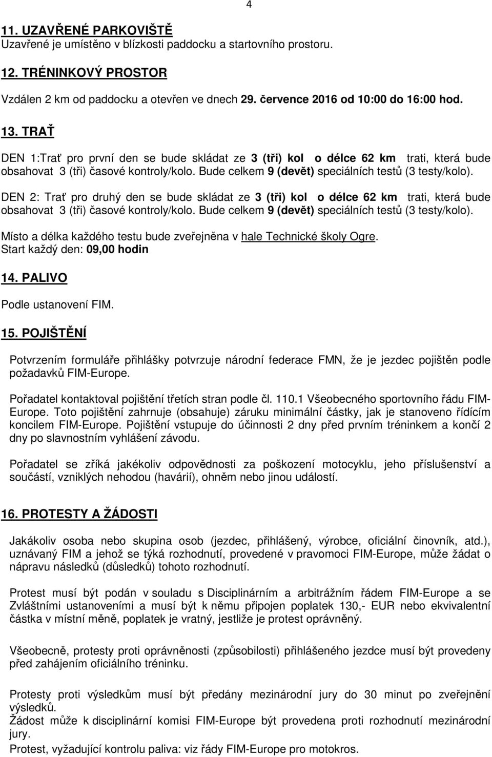 DEN 2: Trať pro druhý den se bude skládat ze 3 (tři) kol o délce 62 km trati, která bude obsahovat 3 (tři) časové kontroly/kolo. Bude celkem 9 (devět) speciálních testů (3 testy/kolo).