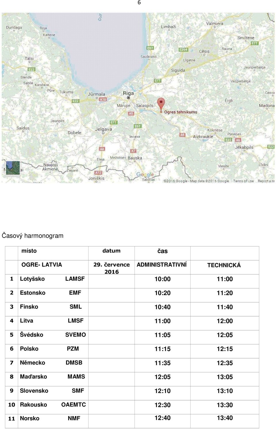 Finsko SML 10:40 11:40 4 Litva LMSF 11:00 12:00 5 Švédsko SVEMO 11:05 12:05 6 Polsko PZM 11:15