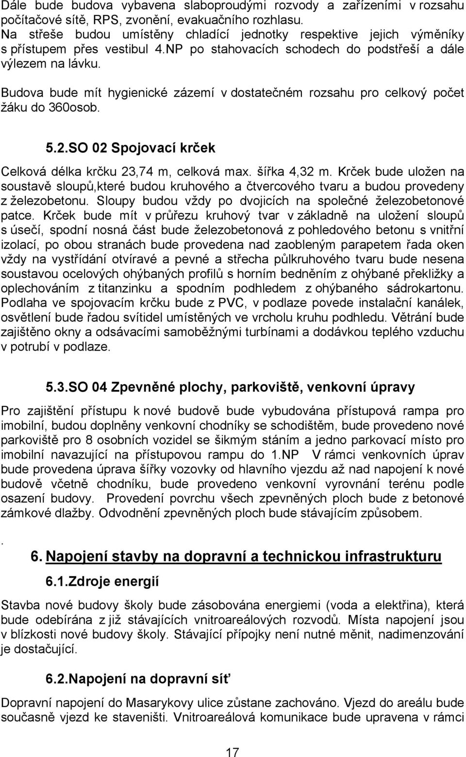Budova bude mít hygienické zázemí v dostatečném rozsahu pro celkový počet žáku do 360osob. 5.2.SO 02 Spojovací krček Celková délka krčku 23,74 m, celková max. šířka 4,32 m.