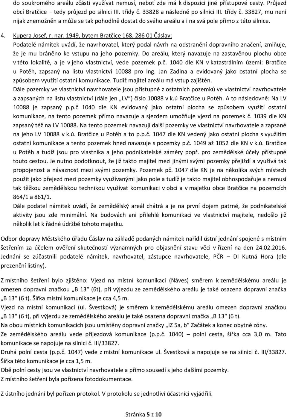 1949, bytem Bratčice 168, 286 01 Čáslav: Podatelé námitek uvádí, že navrhovatel, který podal návrh na odstranění dopravního značení, zmiňuje, že je mu bráněno ke vstupu na jeho pozemky.