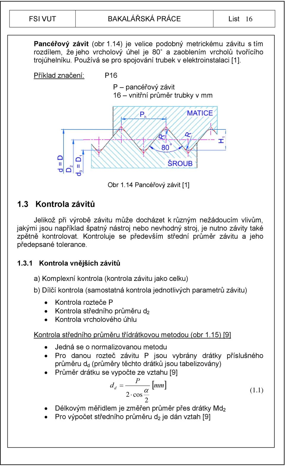 3 Kontrola závitů Jelikož při výrobě závitu může docházet k různým nežádoucím vlivům, jakými jsou například špatný nástroj nebo nevhodný stroj, je nutno závity také zpětně kontrolovat.