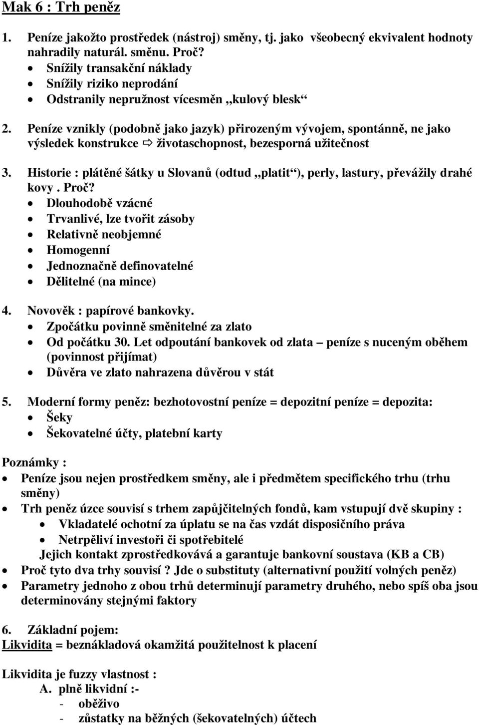 Peníze vznikly (podobn jako jazyk) pirozeným vývojem, spontánn, ne jako výsledek konstrukce životaschopnost, bezesporná užitenost 3.