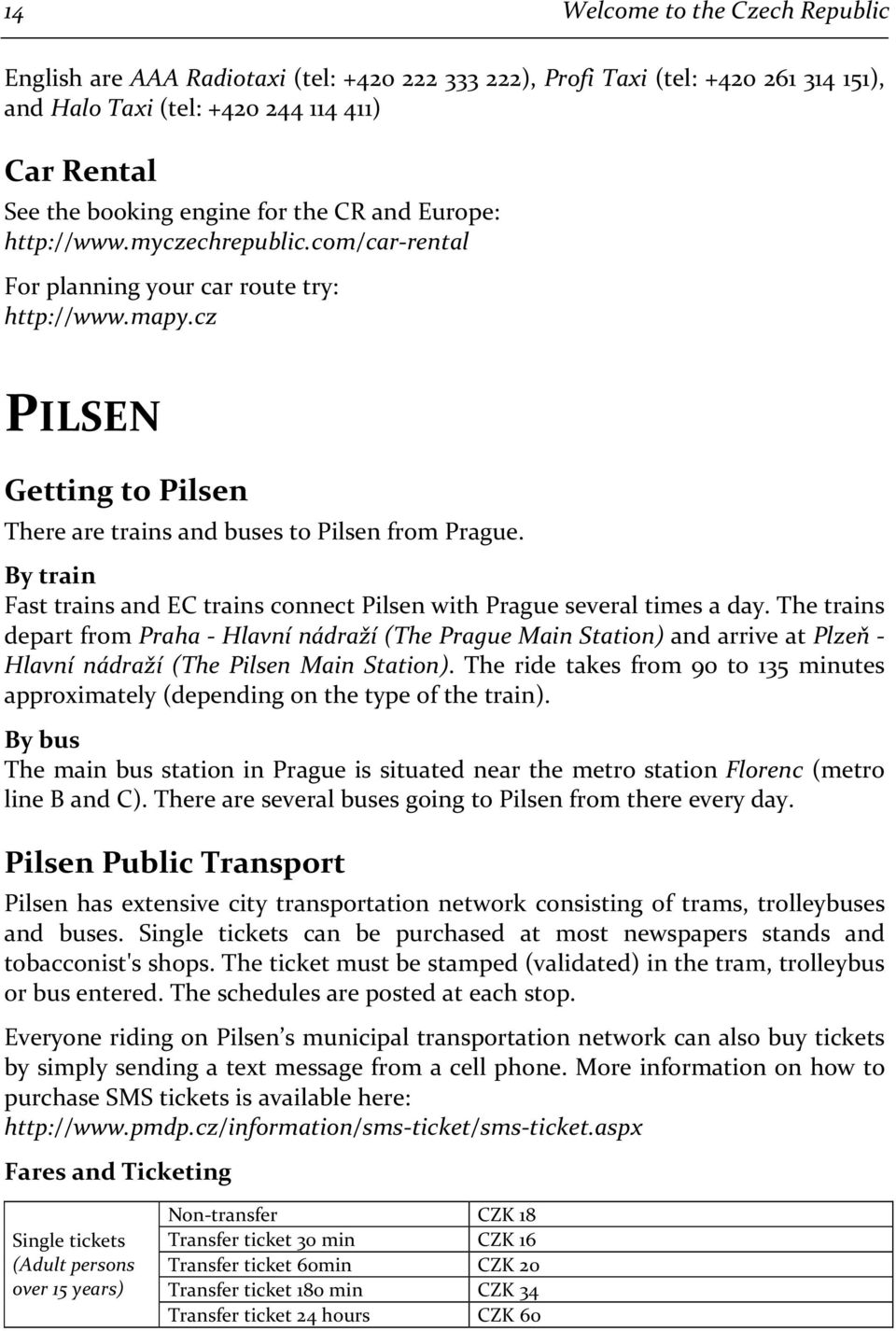 By train Fast trains and EC trains connect Pilsen with Prague several times a day.