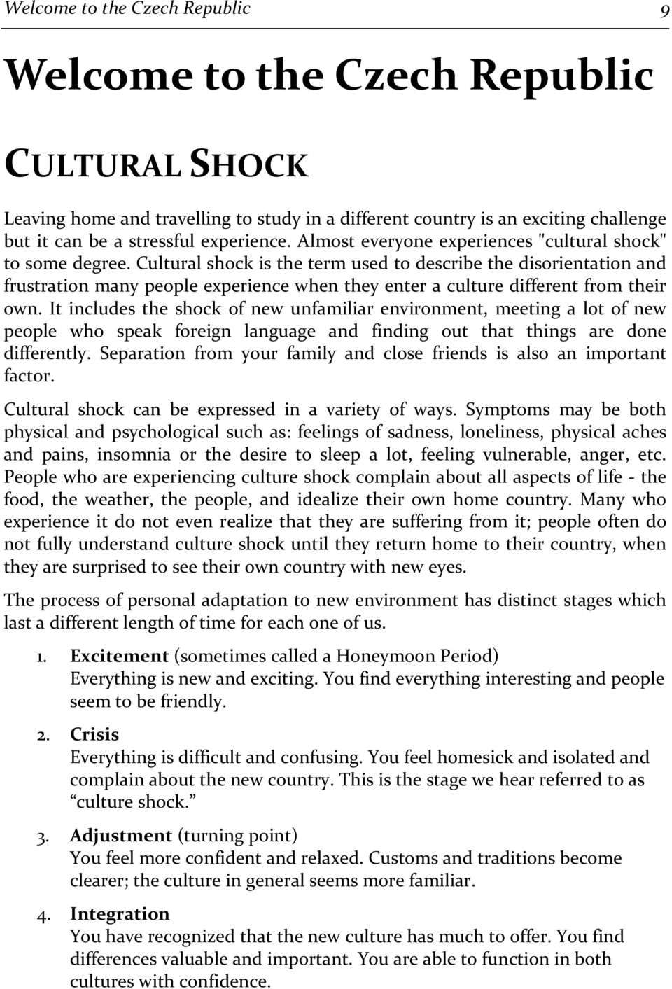 Cultural shock is the term used to describe the disorientation and frustration many people experience when they enter a culture different from their own.