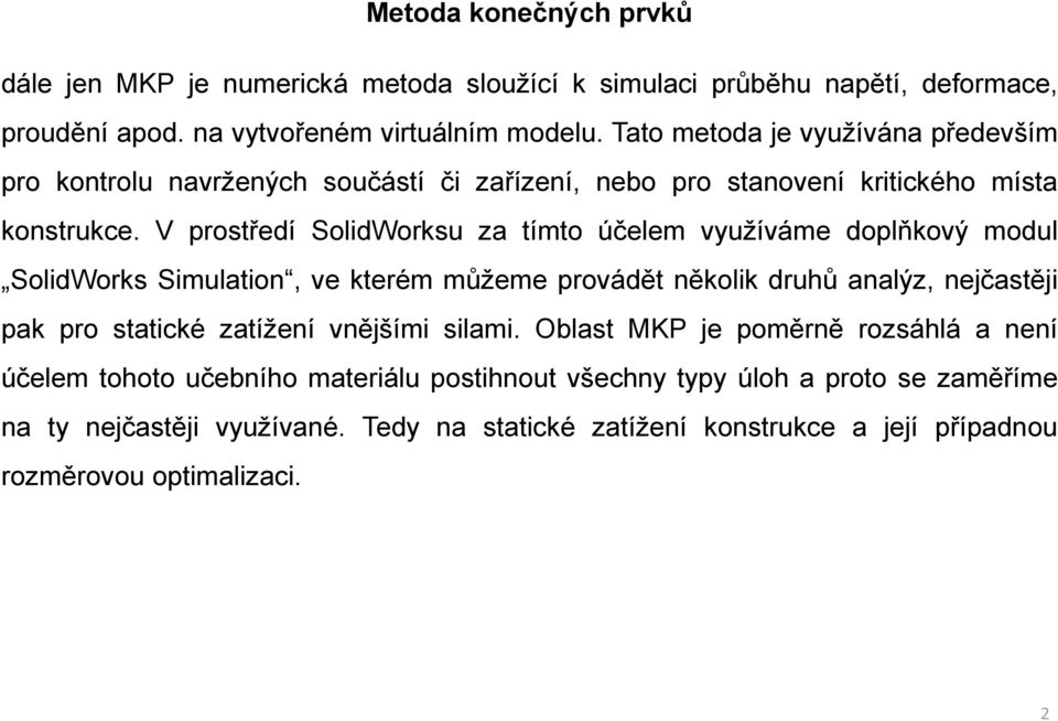 V prostředí SolidWorksu za tímto účelem využíváme doplňkový modul SolidWorks Simulation, ve kterém můžeme provádět několik druhů analýz, nejčastěji pak pro statické zatížení