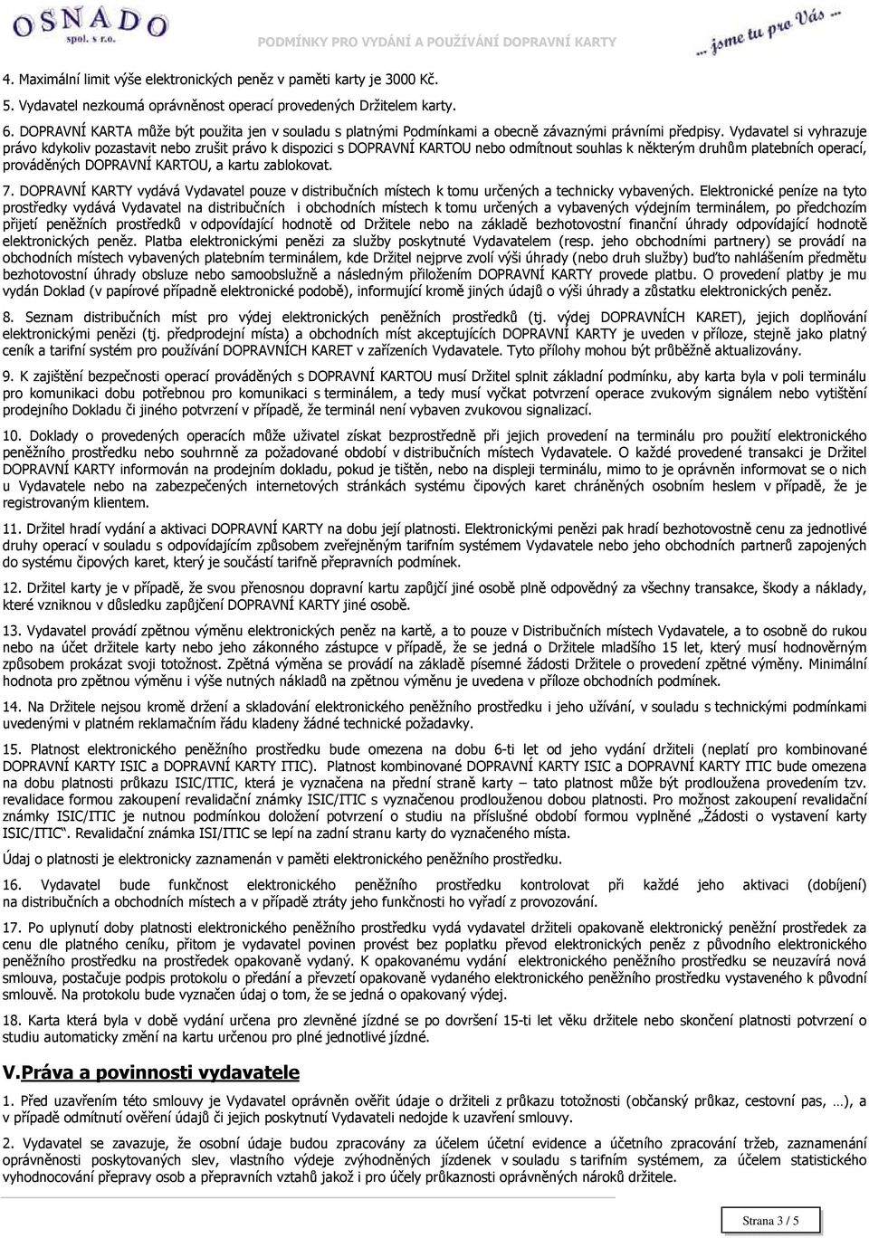 Vydavatel si vyhrazuje právo kdykoliv pozastavit nebo zrušit právo k dispozici s DOPRAVNÍ KARTOU nebo odmítnout souhlas k některým druhům platebních operací, prováděných DOPRAVNÍ KARTOU, a kartu