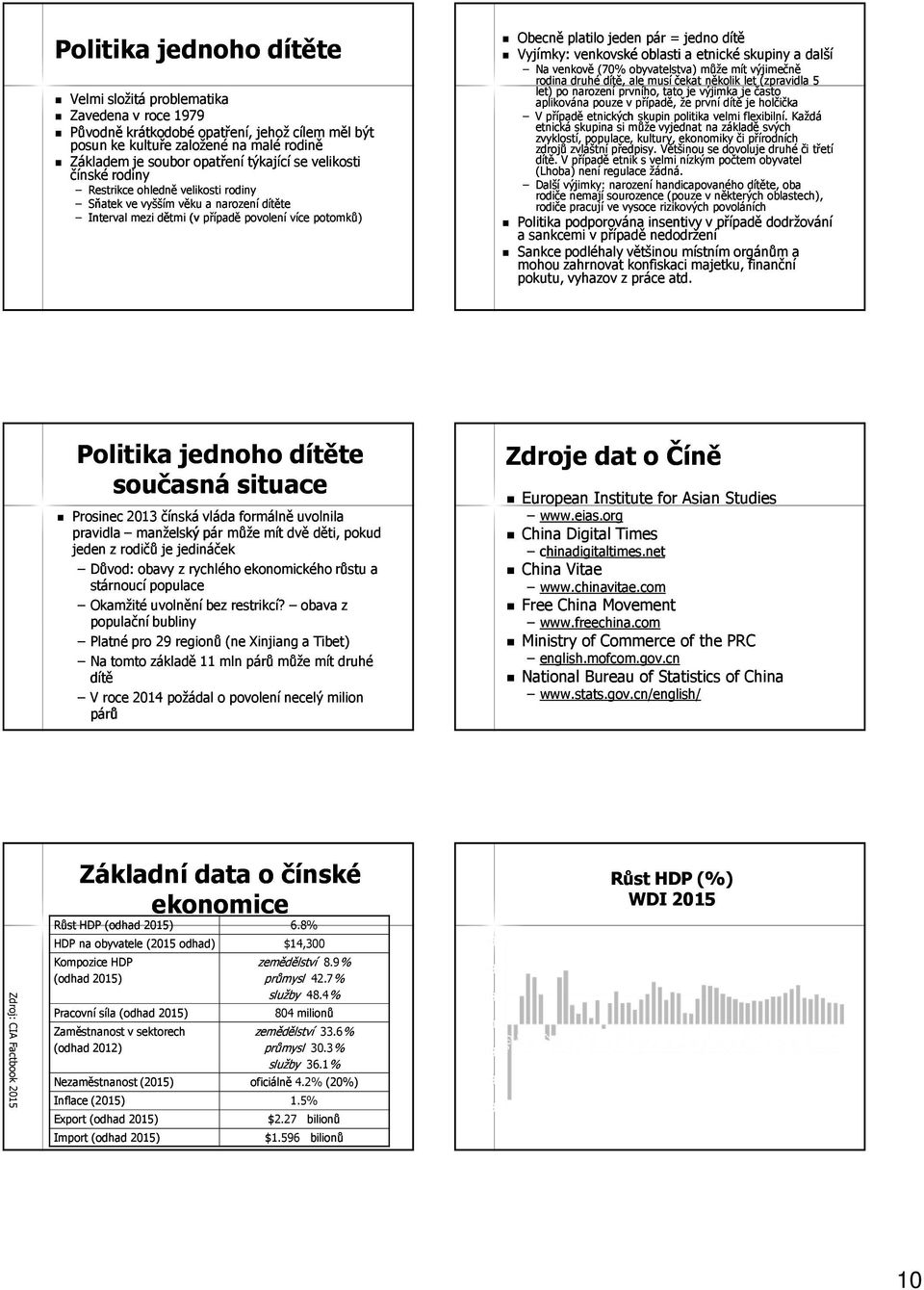 Vyjímky: venkovské oblasti a etnické skupiny a další Na venkově (70% obyvatelstva) může mít výjimečně rodina druhé dítě, ale musí čekat několik let (zpravidla 5 let) po narození prvního, tato je