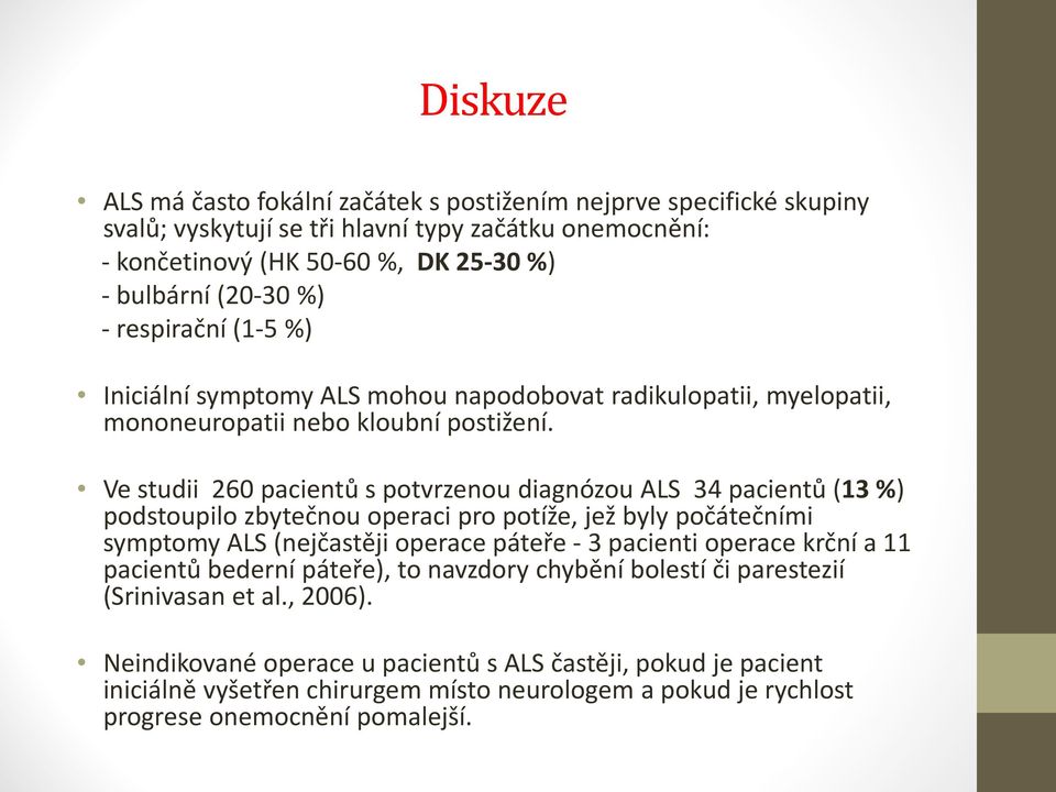 Vestudii 260 pacientů spotvrzenou diagnózou ALS 34 pacientů (13 %) podstoupilo zbytečnou operaci pro potíže, jež byly počátečními symptomy ALS (nejčastěji operace páteře -3 pacienti operace