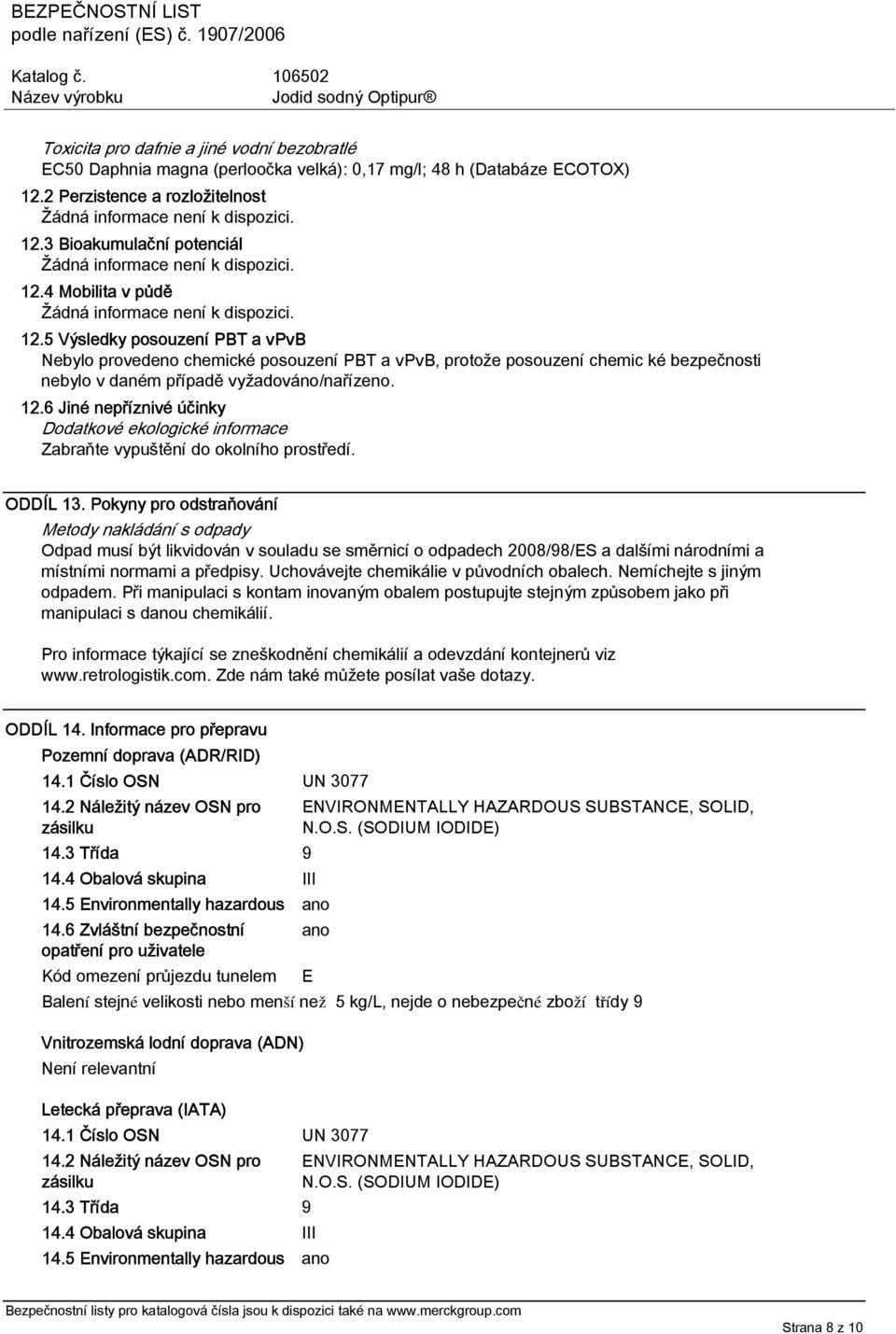 ODDÍL 13. Pokyny pro odstraňování Metody nakládání s odpady Odpad musí být likvidován v souladu se směrnicí o odpadech 2008/98/ES a dalšími národními a místními normami a předpisy.
