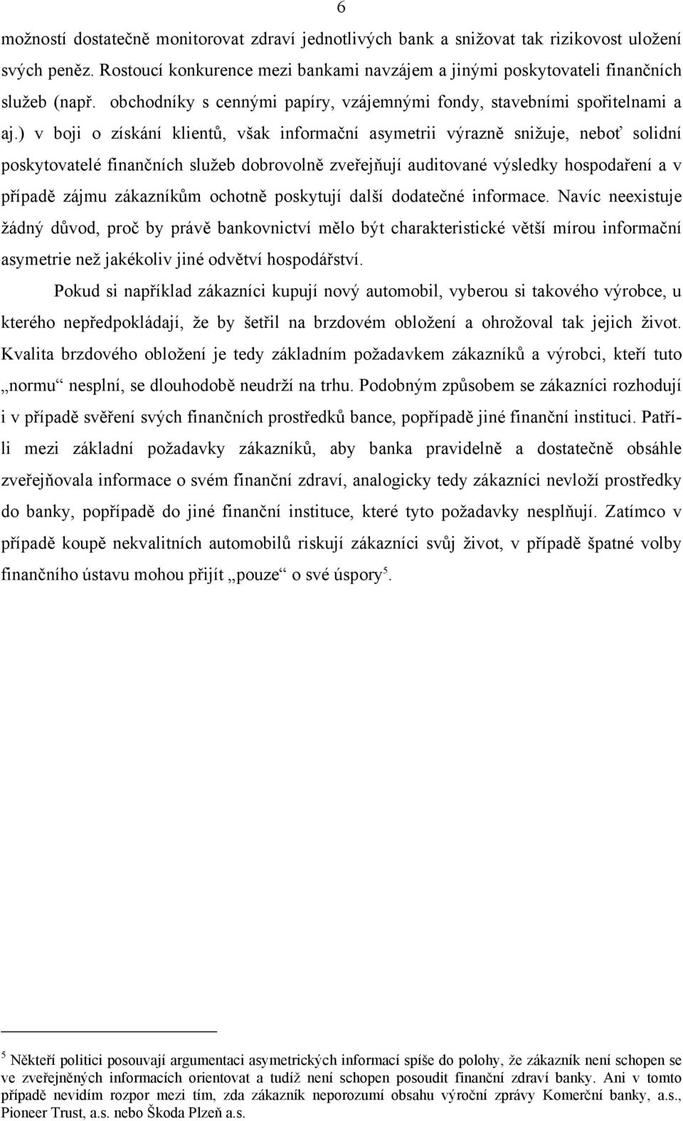 ) v boji o získání klientů, však informační asymetrii výrazně snižuje, neboť solidní poskytovatelé finančních služeb dobrovolně zveřejňují auditované výsledky hospodaření a v případě zájmu zákazníkům