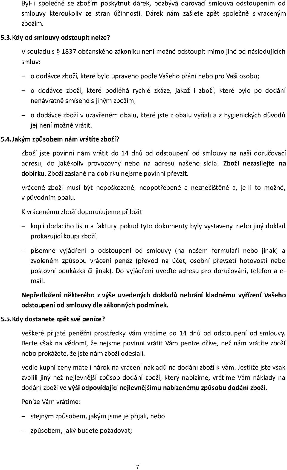 V souladu s 1837 občanského zákoníku není možné odstoupit mimo jiné od následujících smluv: o dodávce zboží, které bylo upraveno podle Vašeho přání nebo pro Vaši osobu; o dodávce zboží, které podléhá