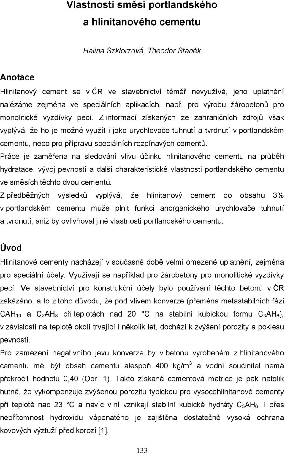 Z informací získaných ze zahraničních zdrojů však vyplývá, že ho je možné využít i jako urychlovače tuhnutí a tvrdnutí v portlandském cementu, nebo pro přípravu speciálních rozpínavých cementů.