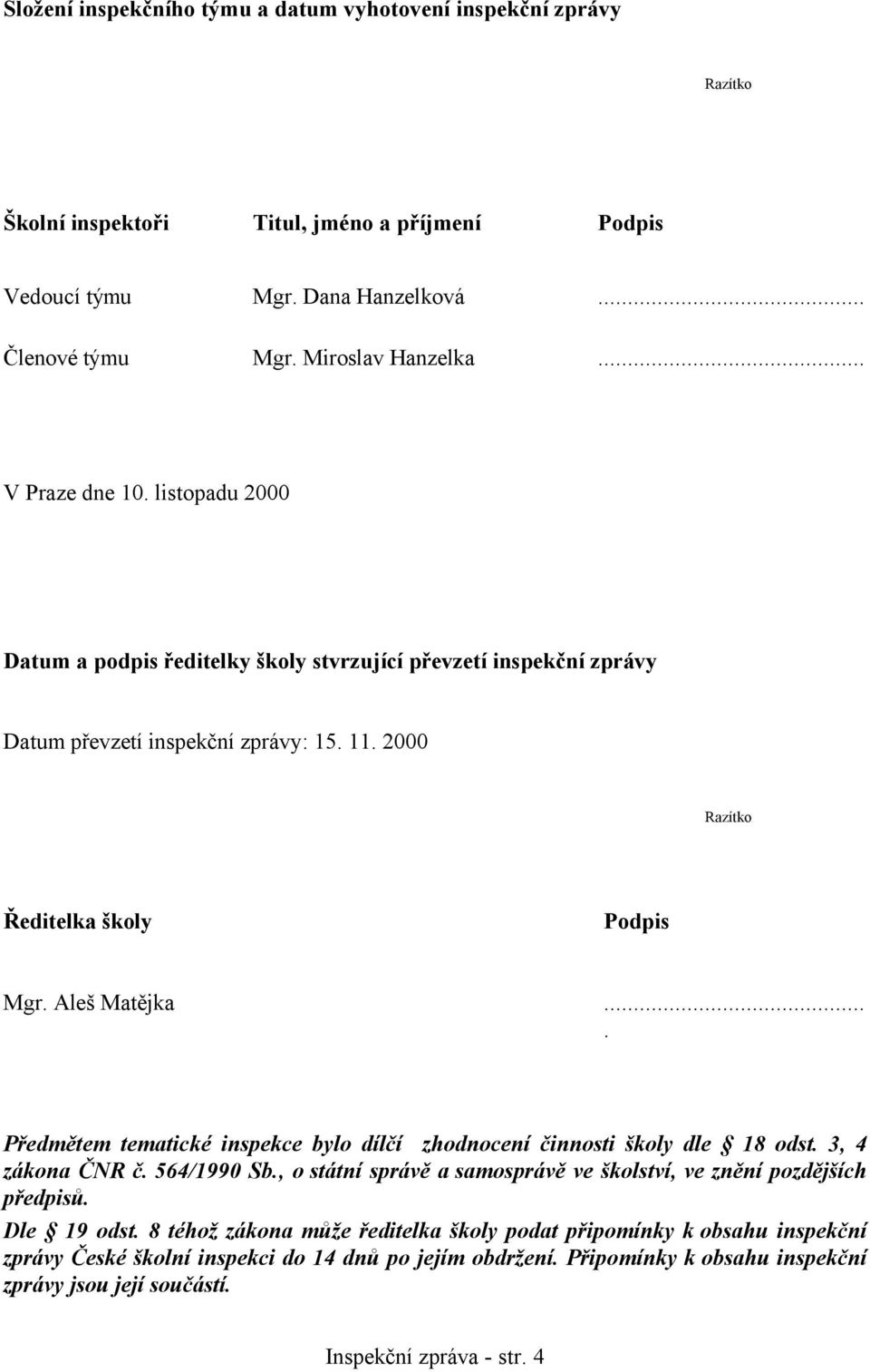 ... Předmětem tematické inspekce bylo dílčí zhodnocení činnosti školy dle 18 odst. 3, 4 zákona ČNR č. 564/1990 Sb., o státní správě a samosprávě ve školství, ve znění pozdějších předpisů. Dle 19 odst.