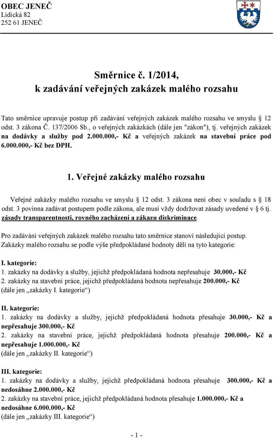 3 zákona není obec v souladu s 18 odst. 3 povinna zadávat postupem podle zákona, ale musí vždy dodržovat zásady uvedené v 6 tj. zásady transparentnosti, rovného zacházení a zákazu diskriminace.