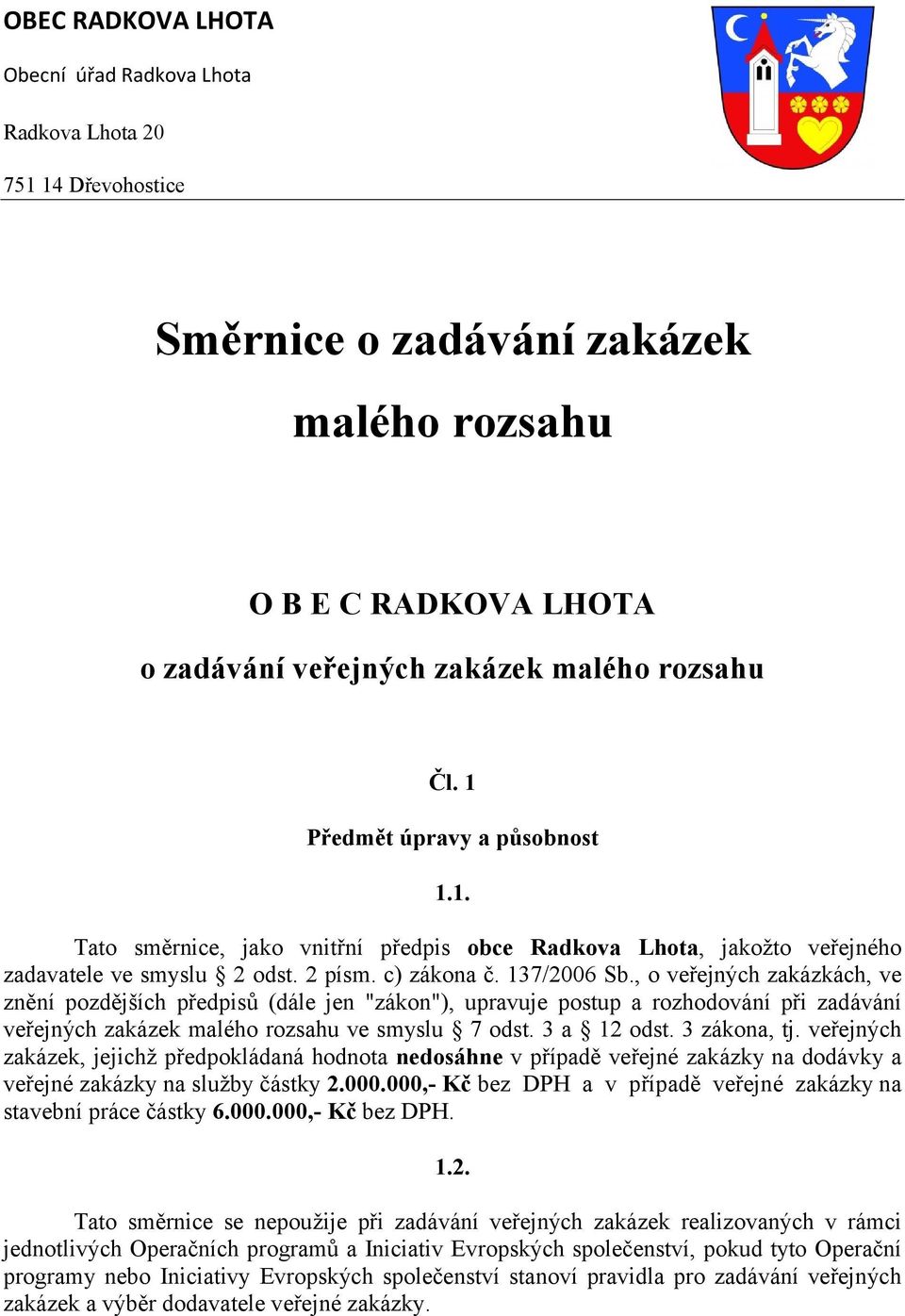 , o veřejných zakázkách, ve znění pozdějších předpisů (dále jen "zákon"), upravuje postup a rozhodování při zadávání veřejných zakázek malého rozsahu ve smyslu 7 odst. 3 a 12 odst. 3 zákona, tj.