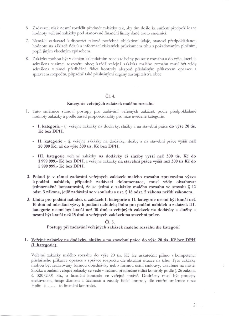 8. Zakázky mohou být v daném kalendářním roce zadávány pouze v rozsahu a do výše, která je chválena v rámci rozpočtu obce; každá veřejná zakázka malého rozsahu musí být vždy schválena v rámci