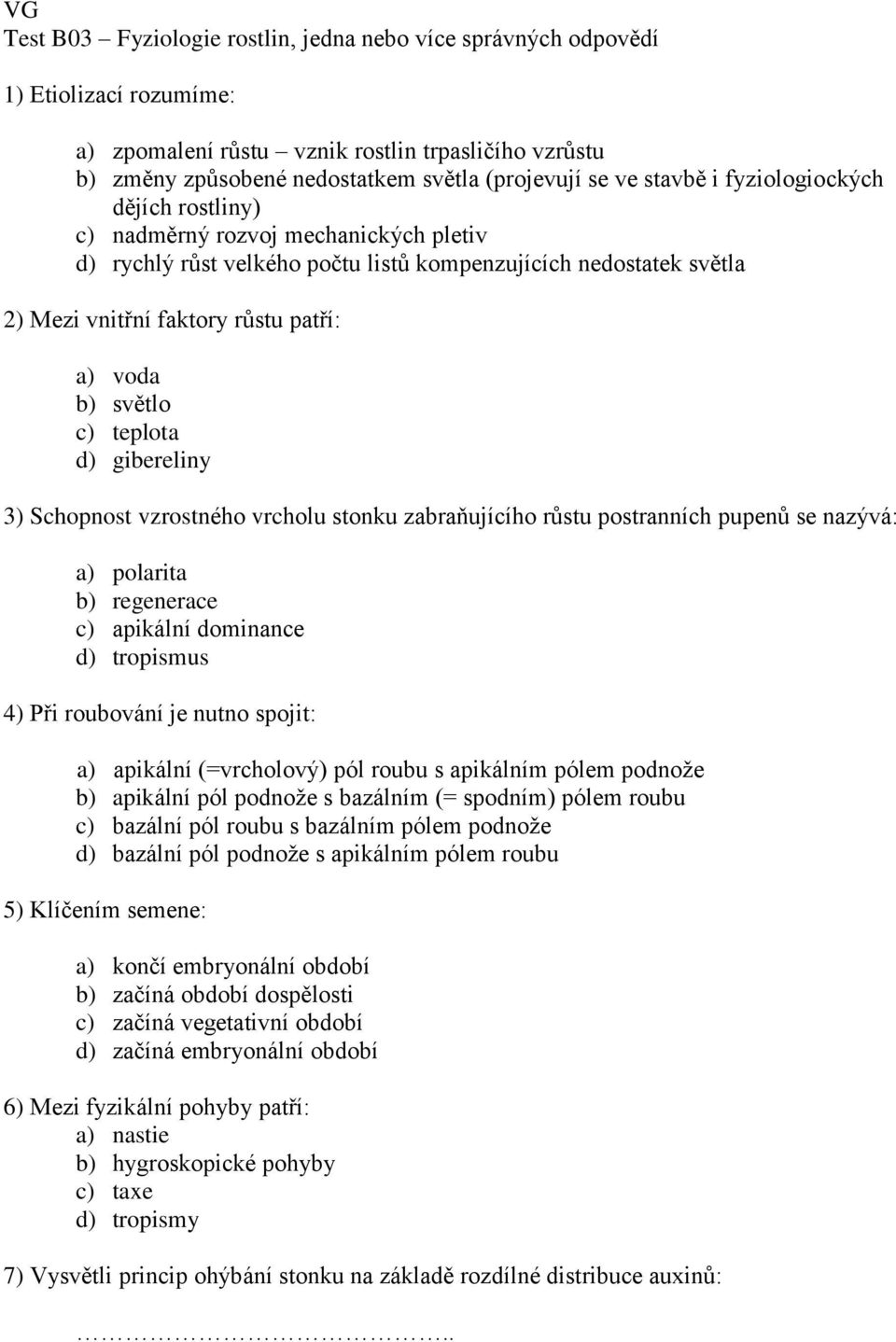 světlo c) teplota d) gibereliny 3) Schopnost vzrostného vrcholu stonku zabraňujícího růstu postranních pupenů se nazývá: a) polarita b) regenerace c) apikální dominance d) tropismus 4) Při roubování