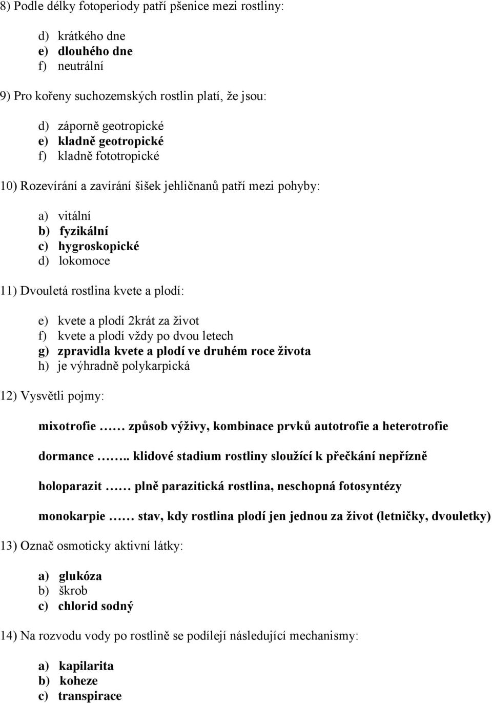 za život f) kvete a plodí vždy po dvou letech g) zpravidla kvete a plodí ve druhém roce života h) je výhradně polykarpická 12) Vysvětli pojmy: mixotrofie způsob výživy, kombinace prvků autotrofie a