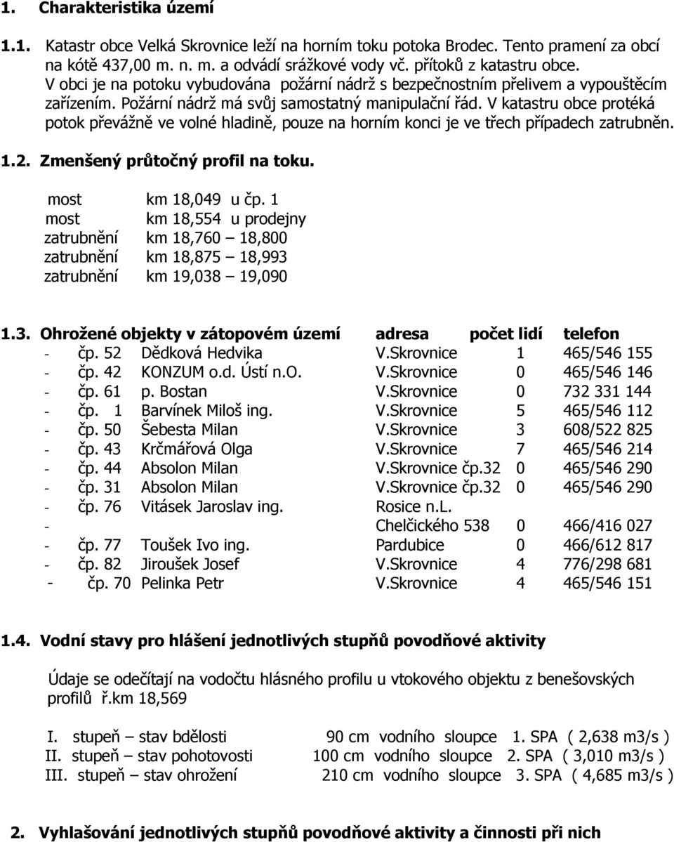 V katastru obce protéká potok převážně ve volné hladině, pouze na horním konci je ve třech případech zatrubněn. 1.2. Zmenšený průtočný profil na toku. most km 18,049 u čp.