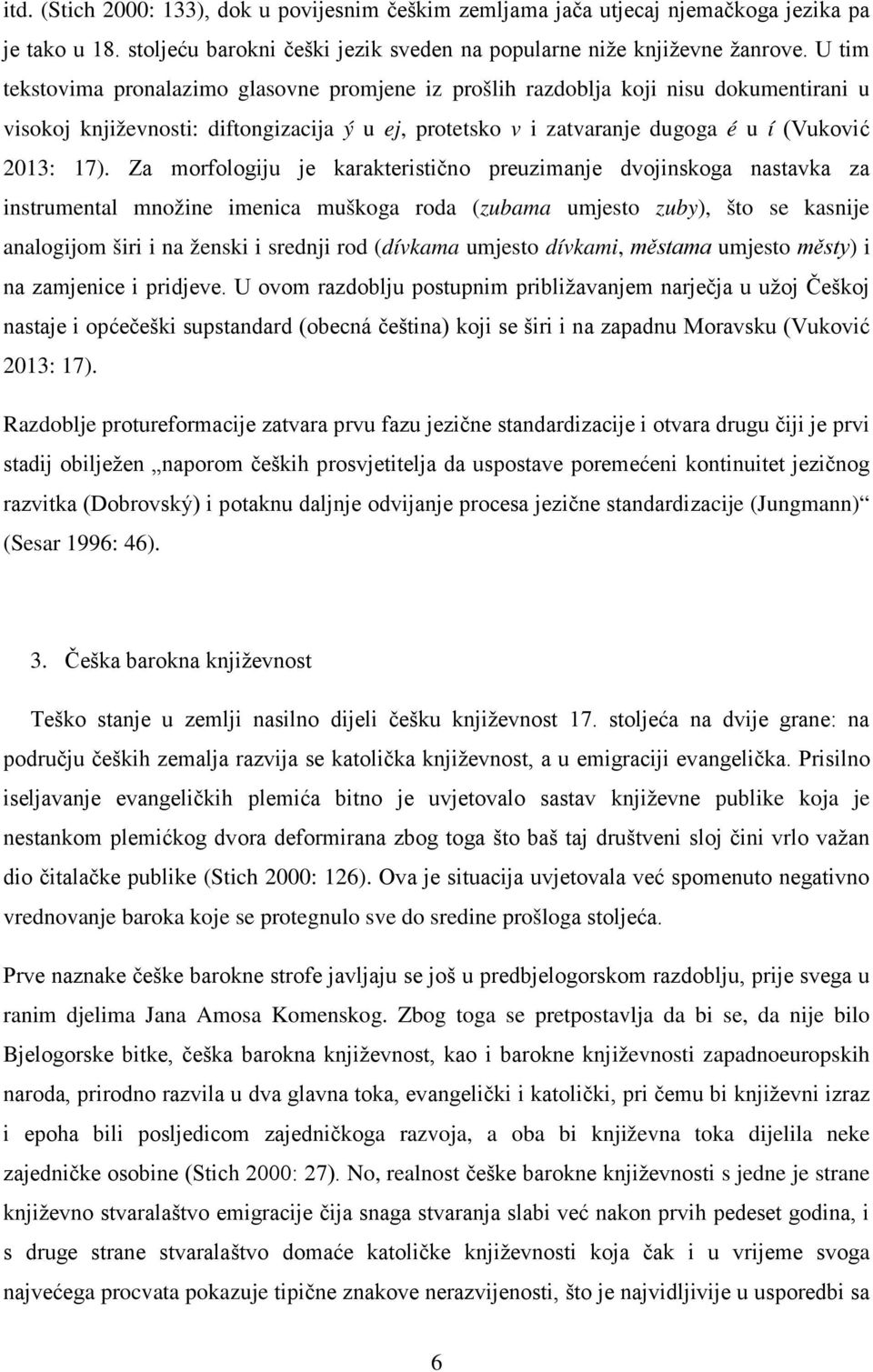 Za morfologiju je karakteristično preuzimanje dvojinskoga nastavka za instrumental množine imenica muškoga roda (zubama umjesto zuby), što se kasnije analogijom širi i na ženski i srednji rod