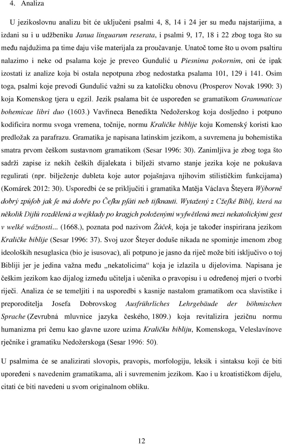 Unatoč tome što u ovom psaltiru nalazimo i neke od psalama koje je preveo Gundulić u Piesnima pokornim, oni će ipak izostati iz analize koja bi ostala nepotpuna zbog nedostatka psalama 101, 129 i 141.