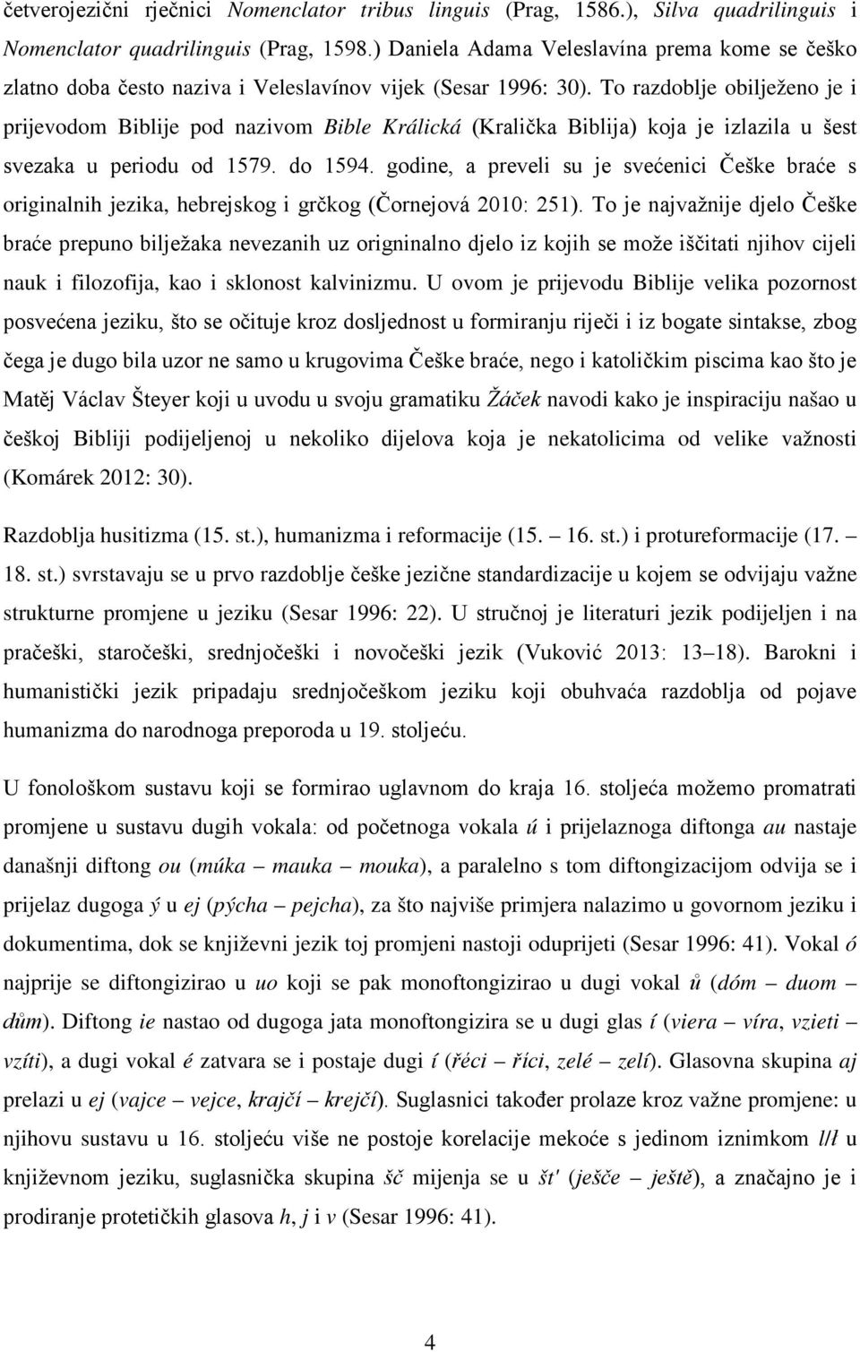 To razdoblje obilježeno je i prijevodom Biblije pod nazivom Bible Králická (Kralička Biblija) koja je izlazila u šest svezaka u periodu od 1579. do 1594.