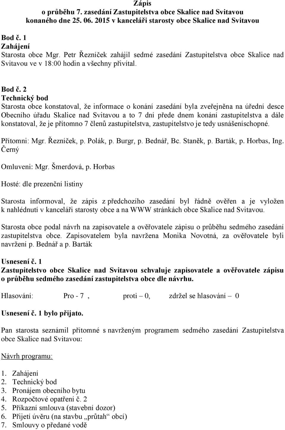 2 Technický bod Starosta obce konstatoval, že informace o konání zasedání byla zveřejněna na úřední desce Obecního úřadu Skalice nad Svitavou a to 7 dní přede dnem konání zastupitelstva a dále