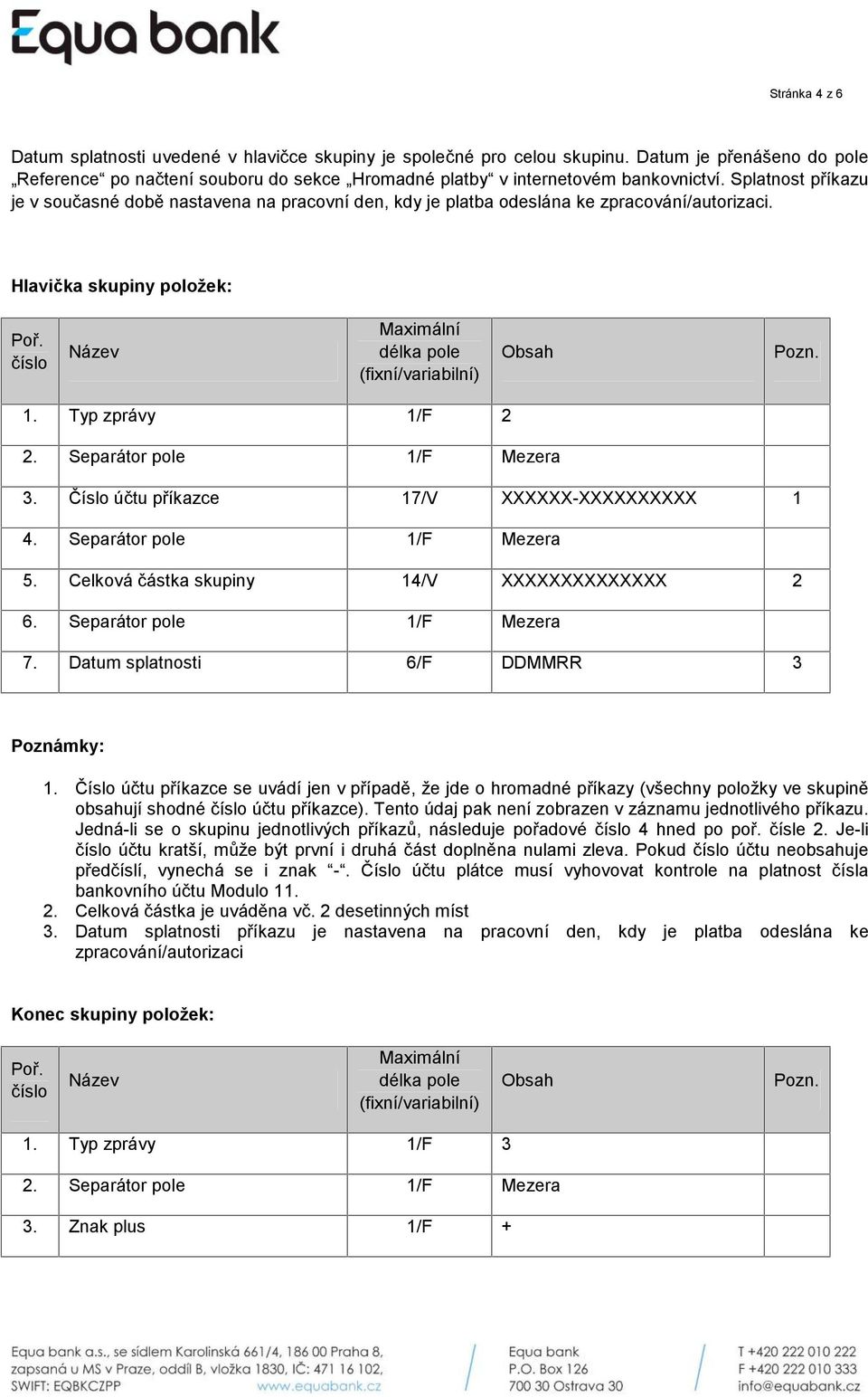 Číslo účtu příkazce 17/V XXXXXX-XXXXXXXXXX 1 4. Separátor pole 1/F Mezera 5. Celková částka skupiny 14/V XXXXXXXXXXXXXX 2 6. Separátor pole 1/F Mezera 7. Datum splatnosti 6/F DDMMRR 3 1.