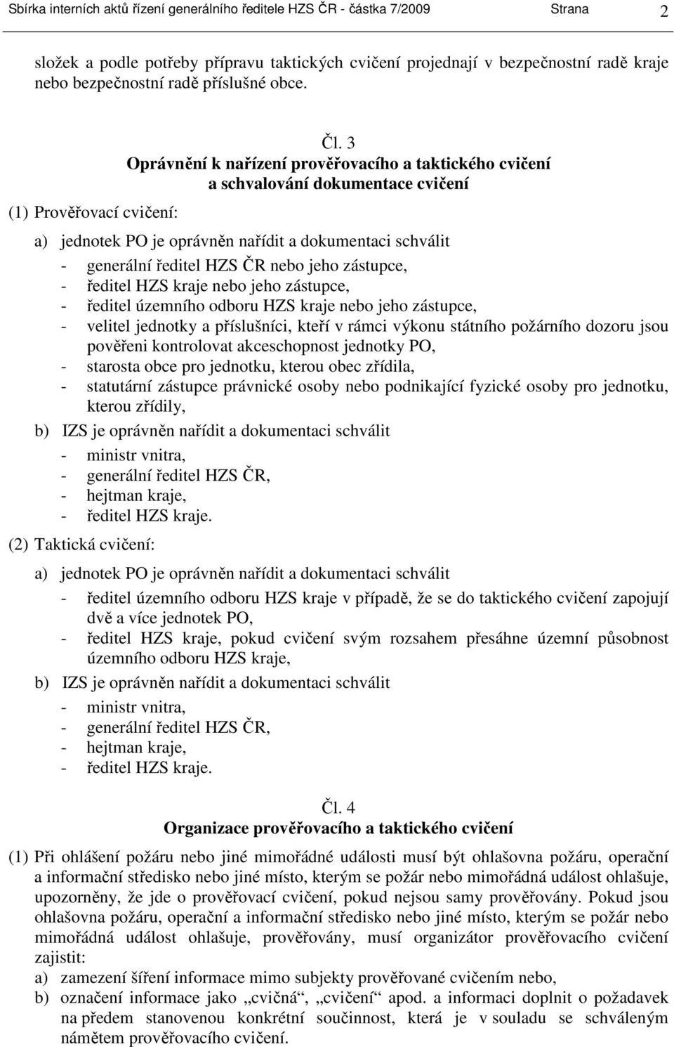 3 Oprávnění k nařízení prověřovacího a taktického cvičení a schvalování dokumentace cvičení a) jednotek PO je oprávněn nařídit a dokumentaci schválit - generální ředitel HZS ČR nebo jeho zástupce, -