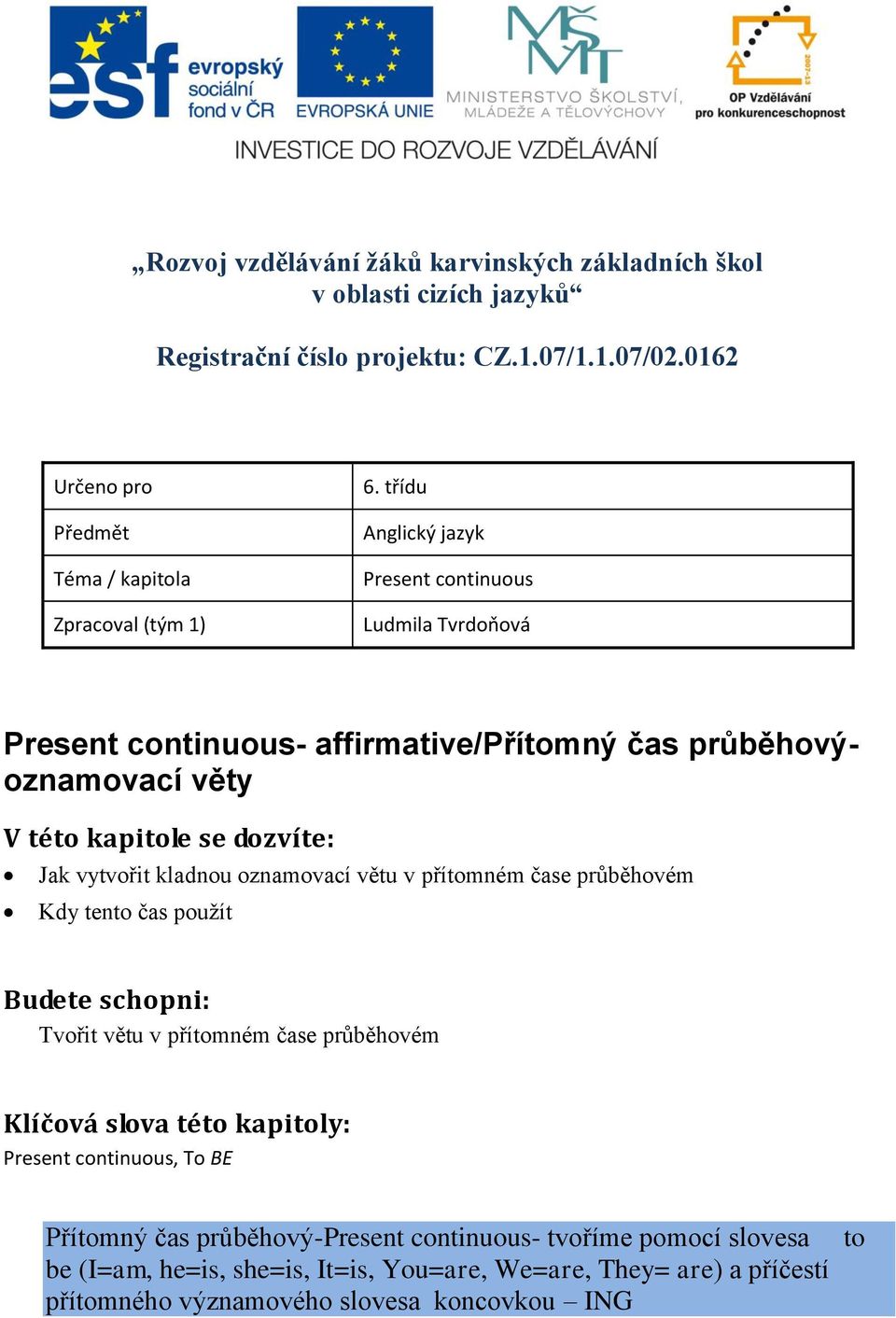 třídu Anglický jazyk Present continuous Ludmila Tvrdoňová Present continuous- affirmative/přítomný čas průběhovýoznamovací věty V této kapitole se dozvíte: Jak vytvořit kladnou