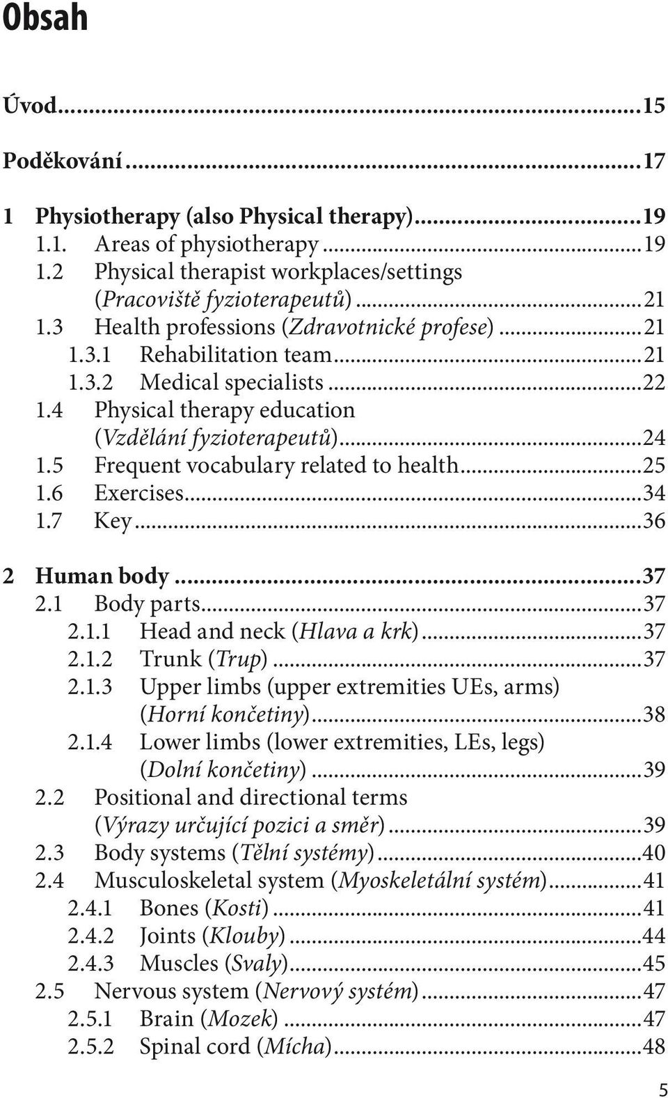 5 Frequent vocabulary related to health...25 1.6 Exercises...34 1.7 Key...36 2 Human body...37 2.1 Body parts...37 2.1.1 Head and neck (Hlava a krk)...37 2.1.2 Trunk (Trup)...37 2.1.3 Upper limbs (upper extremities UEs, arms) (Horní končetiny).