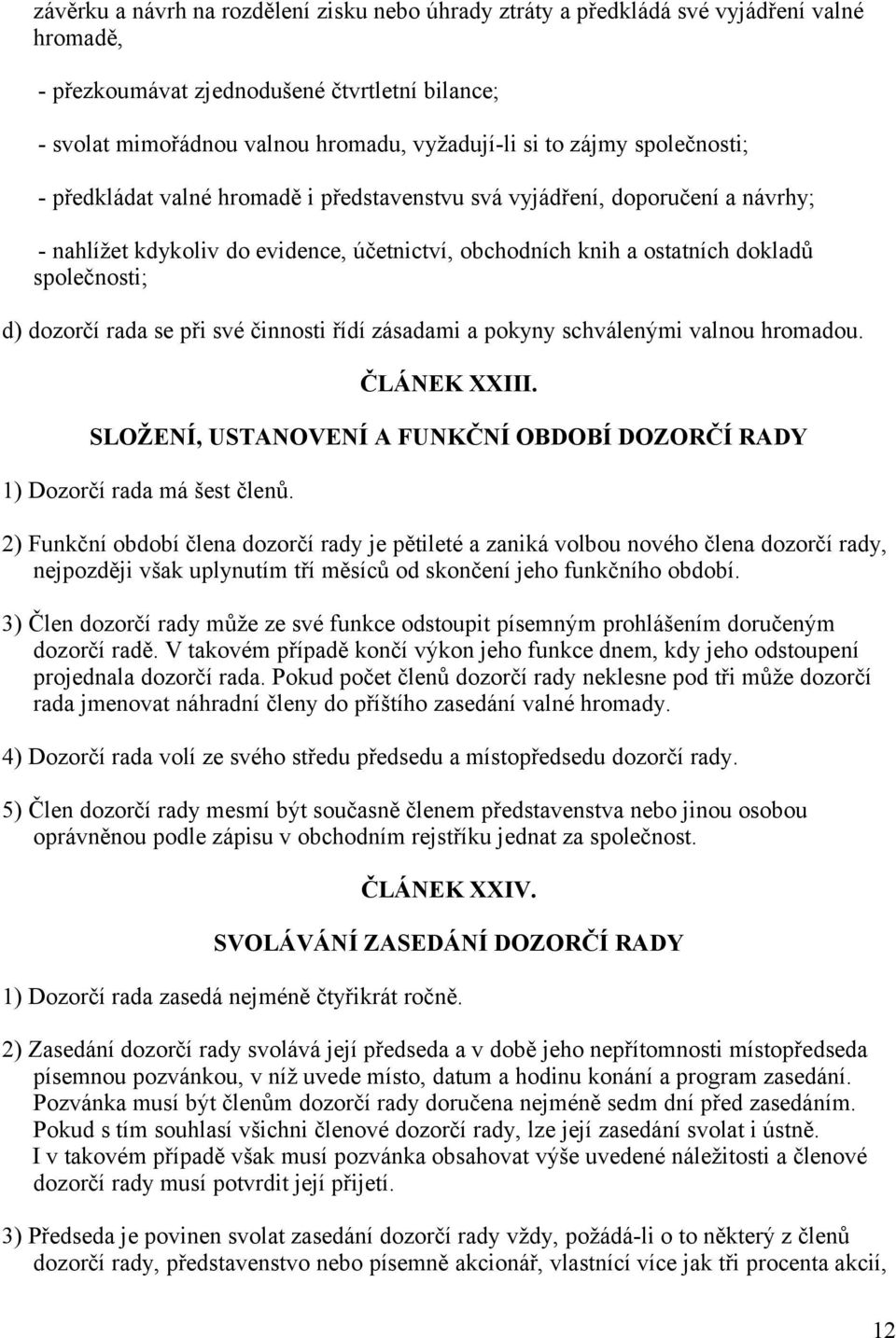 dozorčí rada se při své činnosti řídí zásadami a pokyny schválenými valnou hromadou. ČLÁNEK XXIII. SLOŽENÍ, USTANOVENÍ A FUNKČNÍ OBDOBÍ DOZORČÍ RADY 1) Dozorčí rada má šest členů.