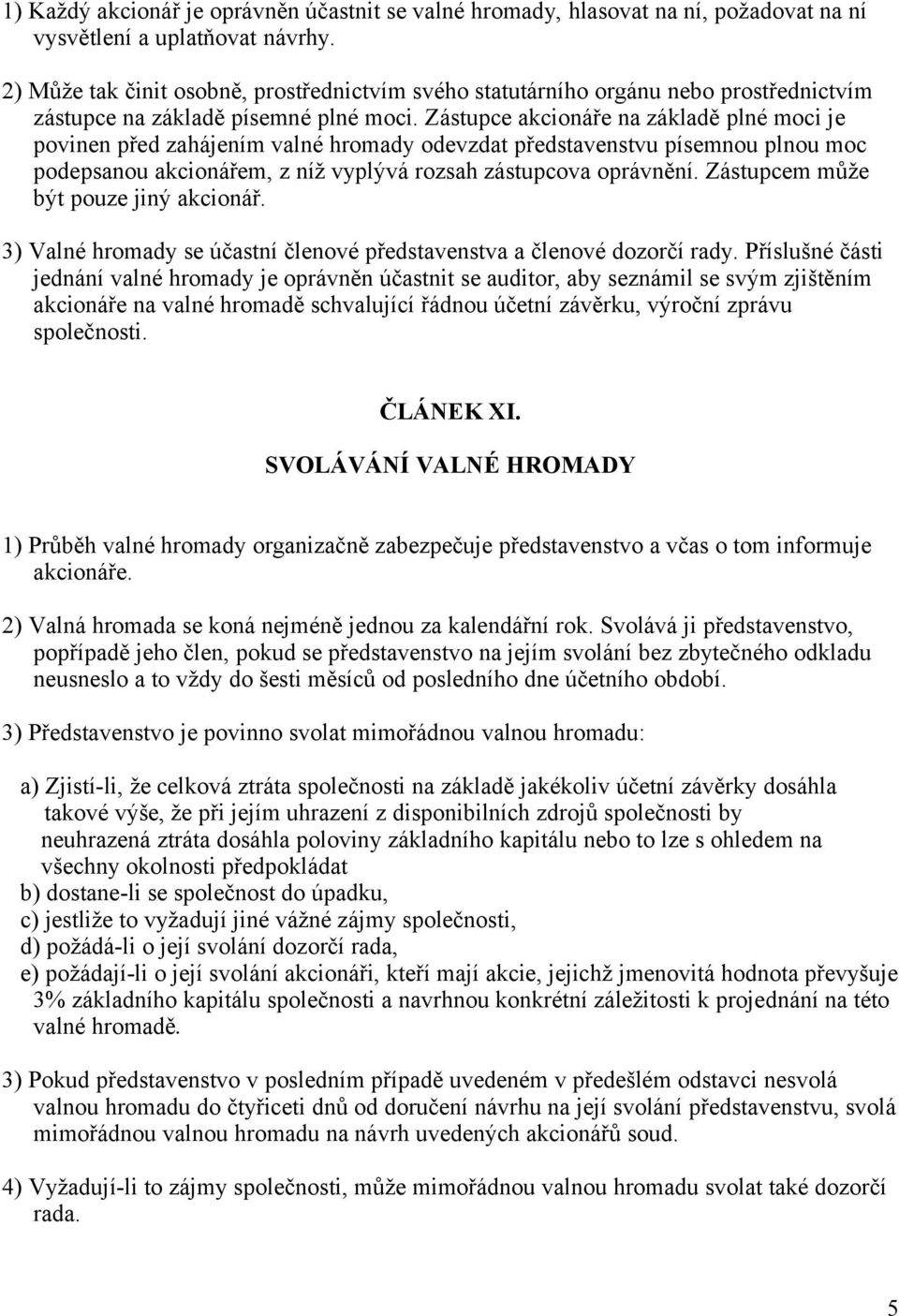 Zástupce akcionáře na základě plné moci je povinen před zahájením valné hromady odevzdat představenstvu písemnou plnou moc podepsanou akcionářem, z níž vyplývá rozsah zástupcova oprávnění.