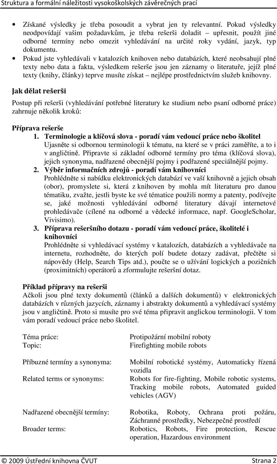 Pokud jste vyhledávali v katalozích knihoven nebo databázích, které neobsahují plné texty nebo data a fakta, výsledkem rešerše jsou jen záznamy o literatuře, jejíž plné texty (knihy, články) teprve