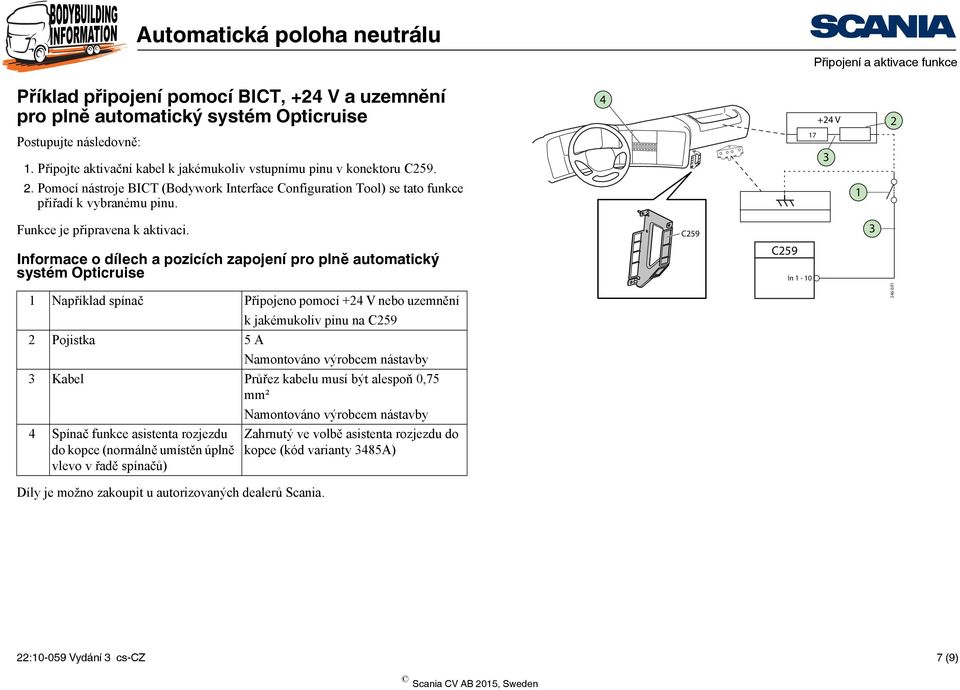 Informace o dílech a pozicích zapojení pro plně automatický systém Opticruise In 1-10 1 Například spínač Připojeno pomocí + V nebo uzemnění 6 691 k jakémukoliv pinu na Pojistka 5 A Kabel Průřez