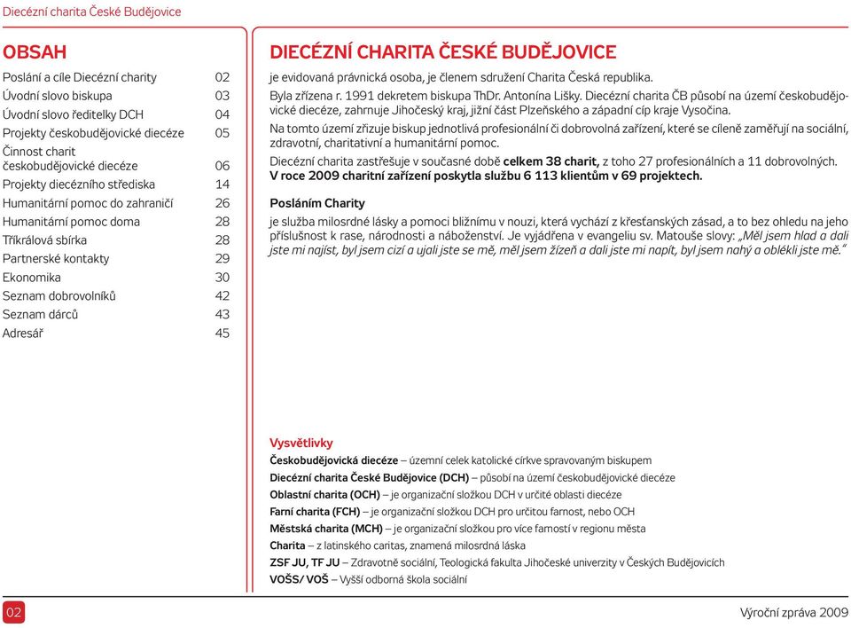 ČESKÉ BUDĚJOVICE je evidovaná právnická osoba, je členem sdružení Charita Česká republika. Byla zřízena r. 1991 dekretem biskupa ThDr. Antonína Lišky.