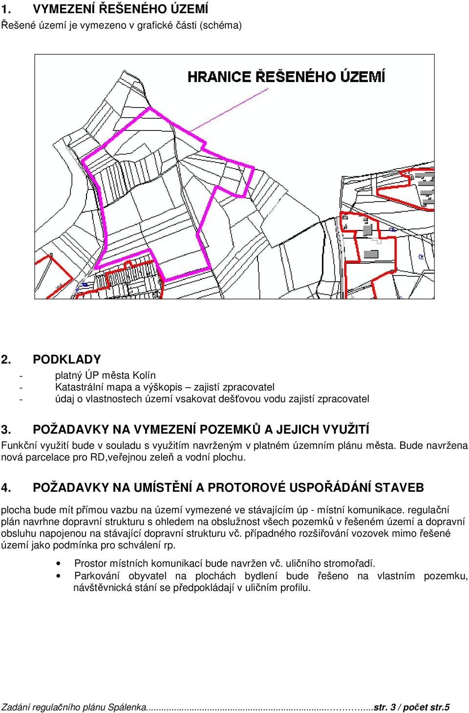 POŽADAVKY NA VYMEZENÍ POZEMKŮ A JEJICH VYUŽITÍ Funkční využití bude v souladu s využitím navrženým v platném územním plánu města. Bude navržena nová parcelace pro RD,veřejnou zeleň a vodní plochu. 4.