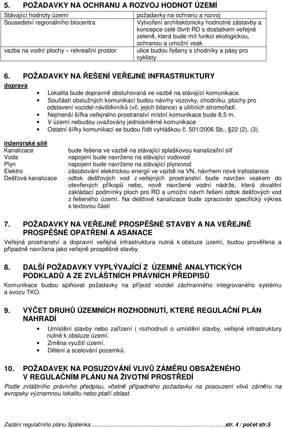 POŽADAVKY NA ŘEŠENÍ VEŘEJNÉ INFRASTRUKTURY doprava Lokalita bude dopravně obsluhovaná ve vazbě na stávající komunikace.