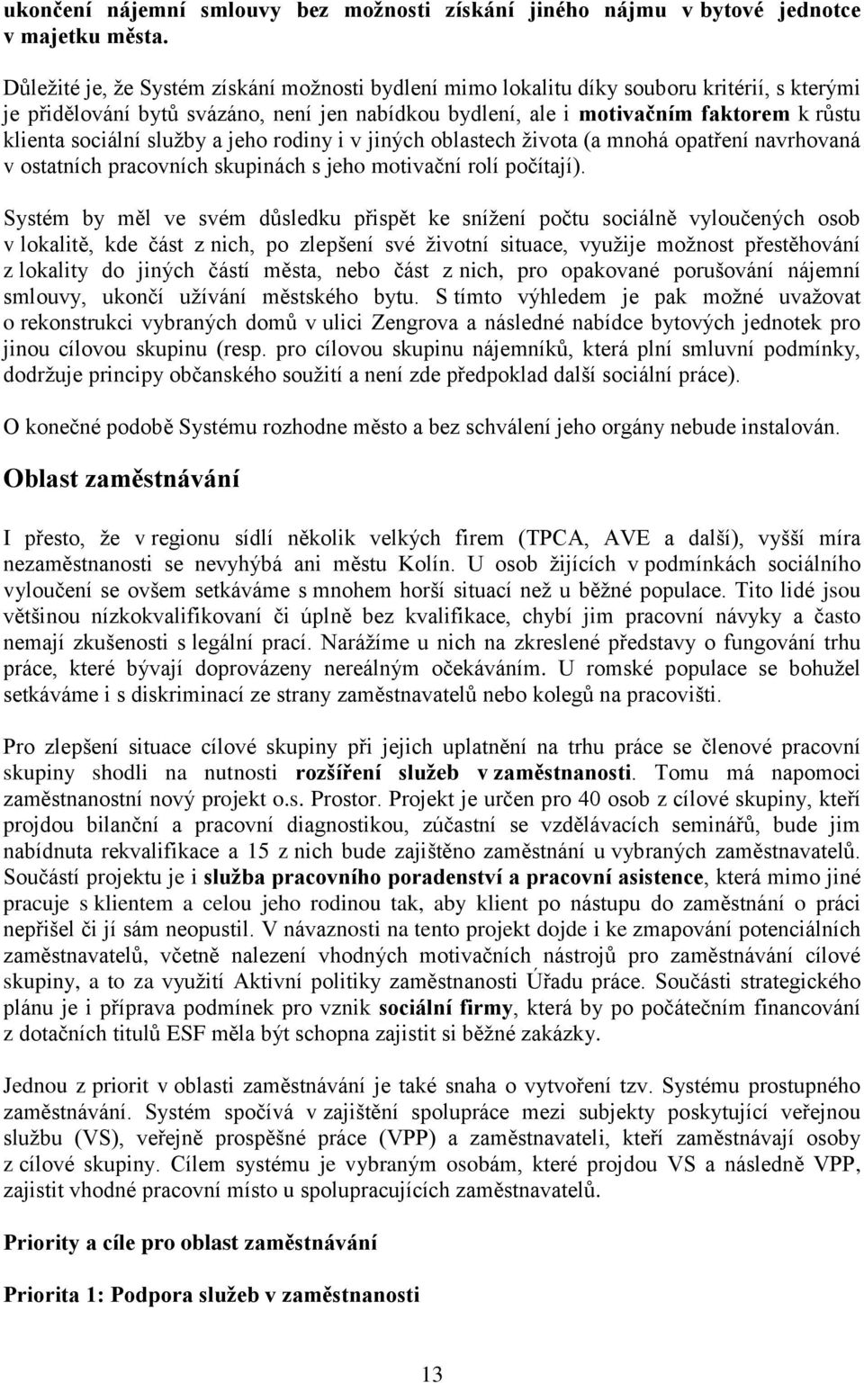 sociální služby a jeho rodiny i v jiných oblastech života (a mnohá opatření navrhovaná v ostatních pracovních skupinách s jeho motivační rolí počítají).