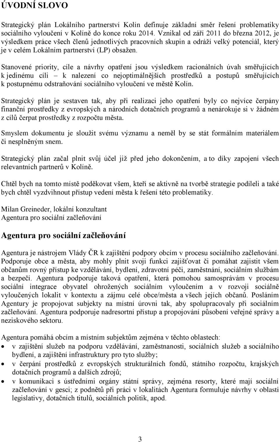 Stanovené priority, cíle a návrhy opatření jsou výsledkem racionálních úvah směřujících k jedinému cíli k nalezení co nejoptimálnějších prostředků a postupů směřujících k postupnému odstraňování