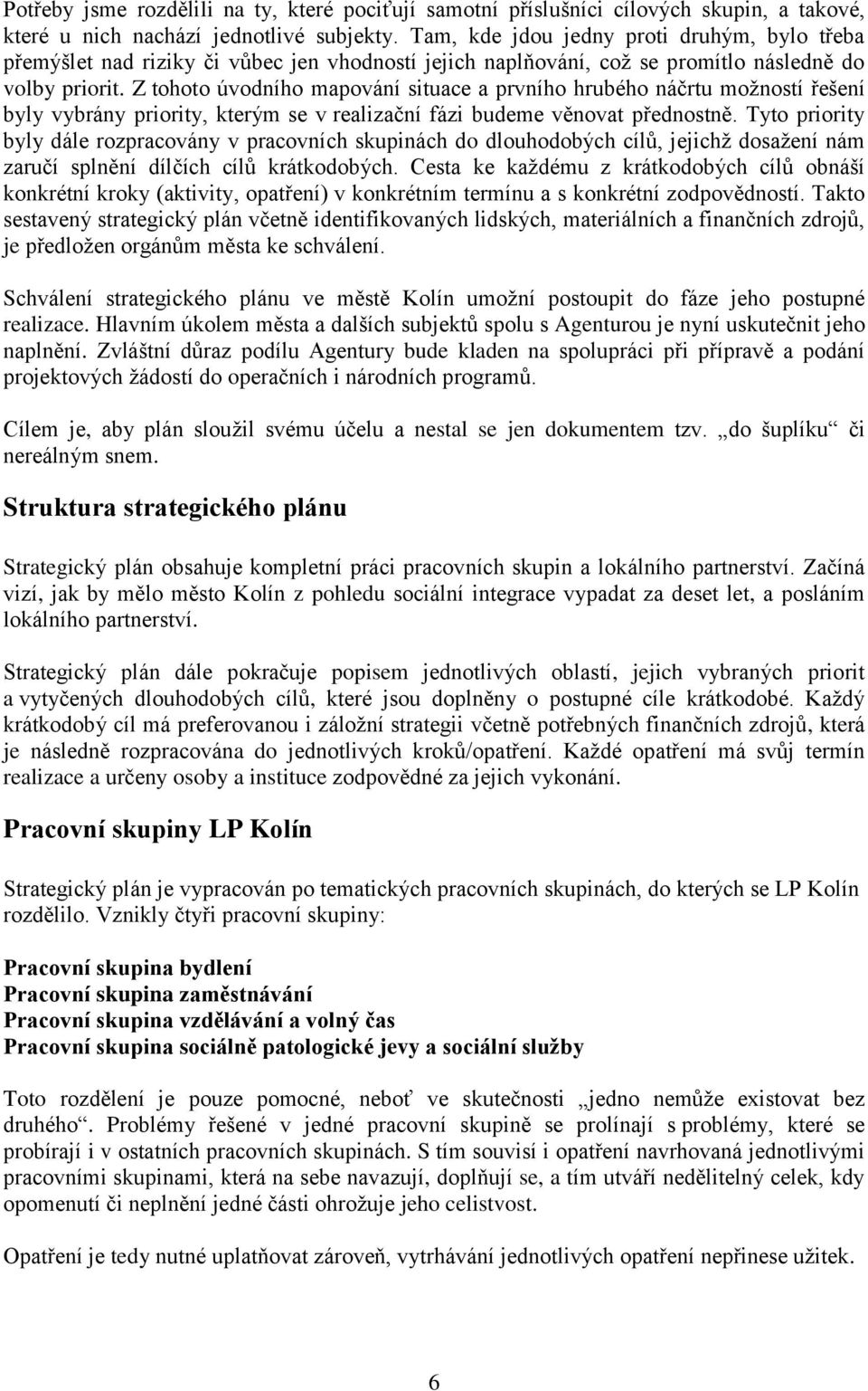 Z tohoto úvodního mapování situace a prvního hrubého náčrtu možností řešení byly vybrány priority, kterým se v realizační fázi budeme věnovat přednostně.