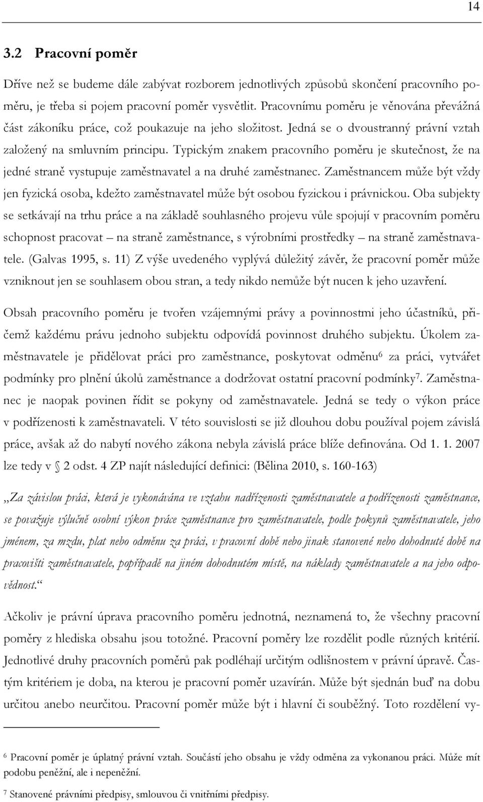 Typickým znakem pracovního poměru je skutečnost, že na jedné straně vystupuje zaměstnavatel a na druhé zaměstnanec.