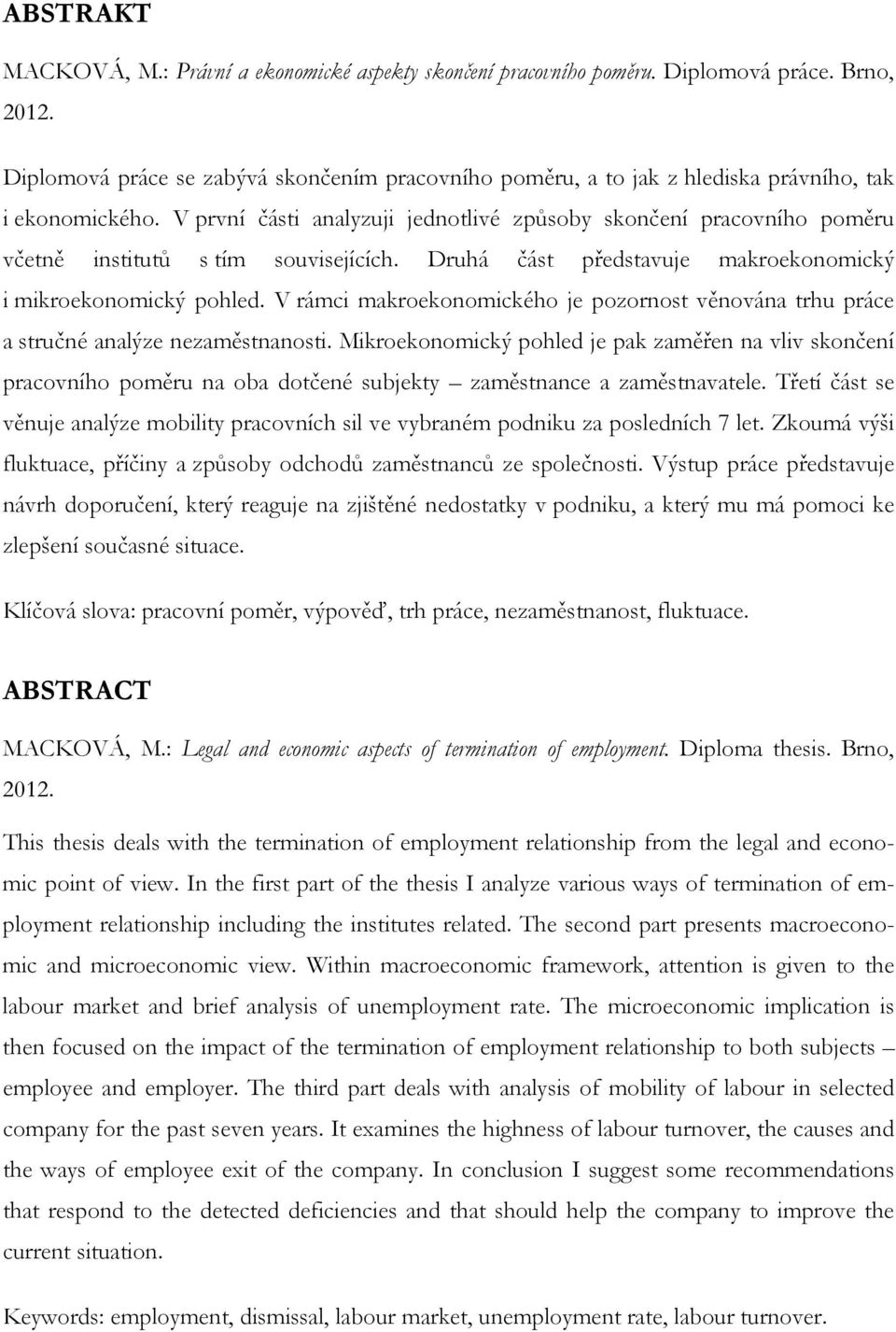 V první části analyzuji jednotlivé způsoby skončení pracovního poměru včetně institutů s tím souvisejících. Druhá část představuje makroekonomický i mikroekonomický pohled.