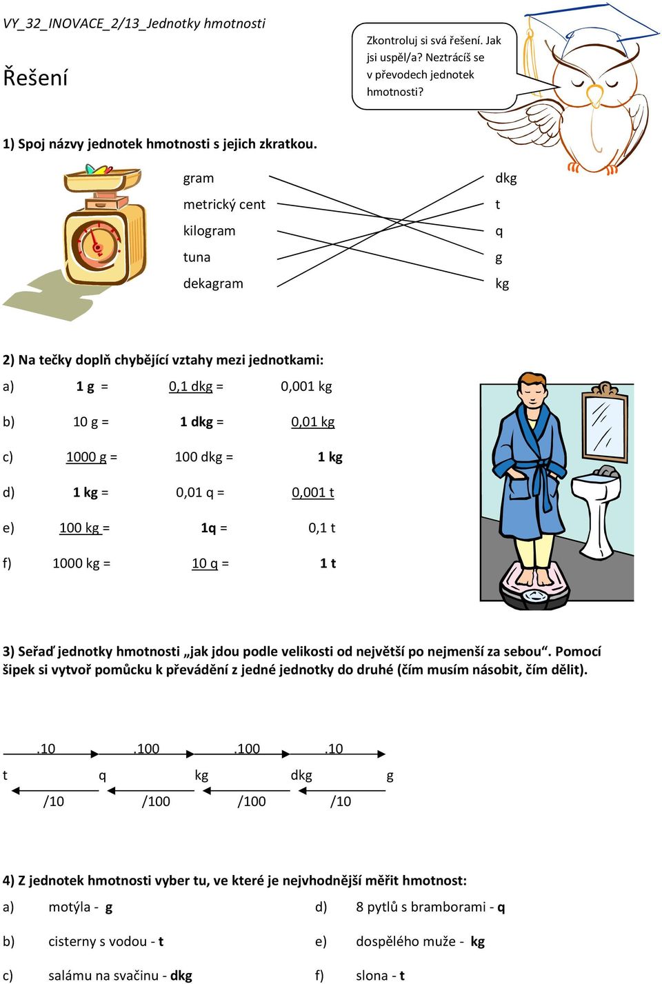 0,01 q = 0,001 t e) 100 kg = 1q = 0,1 t f) 1000 kg = 10 q = 1 t 3) Seřaď jednotky hmotnosti jak jdou podle velikosti od největší po nejmenší za sebou.