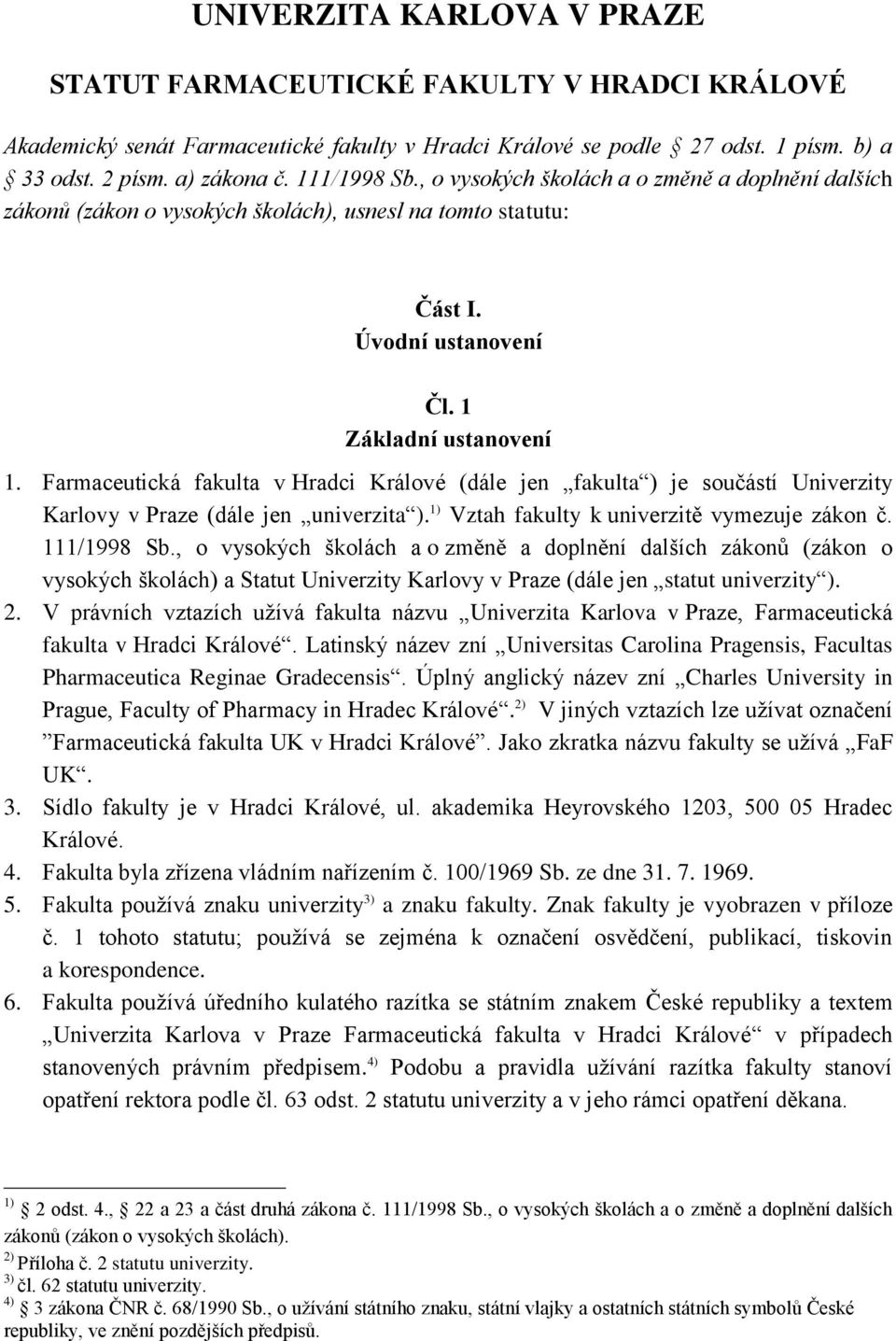 Farmaceutická fakulta v Hradci Králové (dále jen fakulta ) je součástí Univerzity Karlovy v Praze (dále jen univerzita ). 1) Vztah fakulty k univerzitě vymezuje zákon č. 111/1998 Sb.